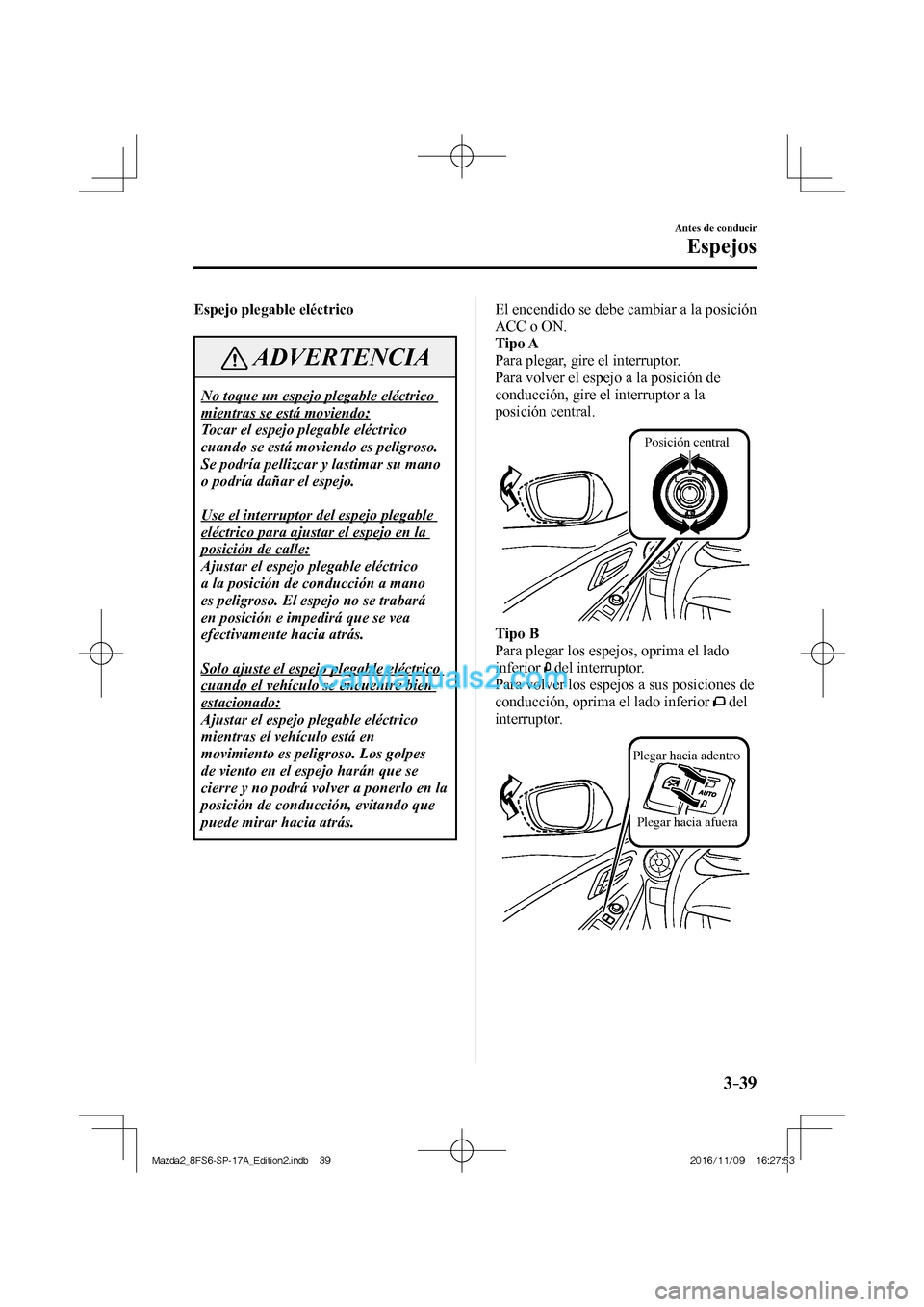 MAZDA MODEL 2 2018 Manual del propietario (in Spanish) 3–39
Antes de conducir
Espejos
Espejo plegable eléctrico
ADVERTENCIA
No toque un espejo plegable eléctrico
mientras se está moviendo:
Tocar el espejo plegable eléctrico
cuando se está MAZDA MODEL 2 2018 Manual del propietario (in Spanish) 3–39
Antes de conducir
Espejos
Espejo plegable eléctrico
ADVERTENCIA
No toque un espejo plegable eléctrico
mientras se está moviendo:
Tocar el espejo plegable eléctrico
cuando se está