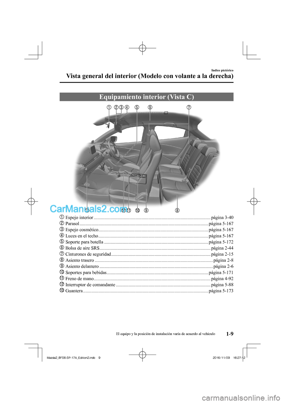 MAZDA MODEL 2 2018  Manual del propietario (in Spanish) 1–9
Indice pictórico
Vista general del interior (Modelo con volante a la derecha)
 Equipamiento interior (Vista C)
    
���
  Espejo interior ....................................................