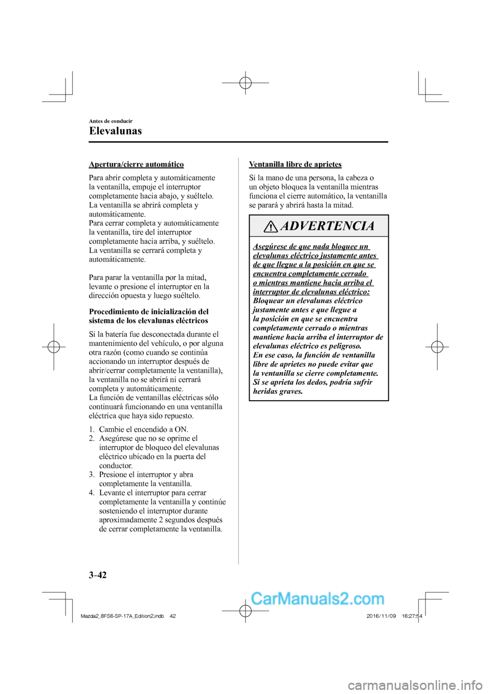 MAZDA MODEL 2 2018 Manual del propietario (in Spanish) 3–42
Antes de conducir
Elevalunas
Apertura/cierre automático
Para abrir completa y automáticamente
la ventanilla, empuje el interruptor
completamente hacia abajo, y suéltelo.
La ven MAZDA MODEL 2 2018 Manual del propietario (in Spanish) 3–42
Antes de conducir
Elevalunas
Apertura/cierre automático
Para abrir completa y automáticamente
la ventanilla, empuje el interruptor
completamente hacia abajo, y suéltelo.
La ven