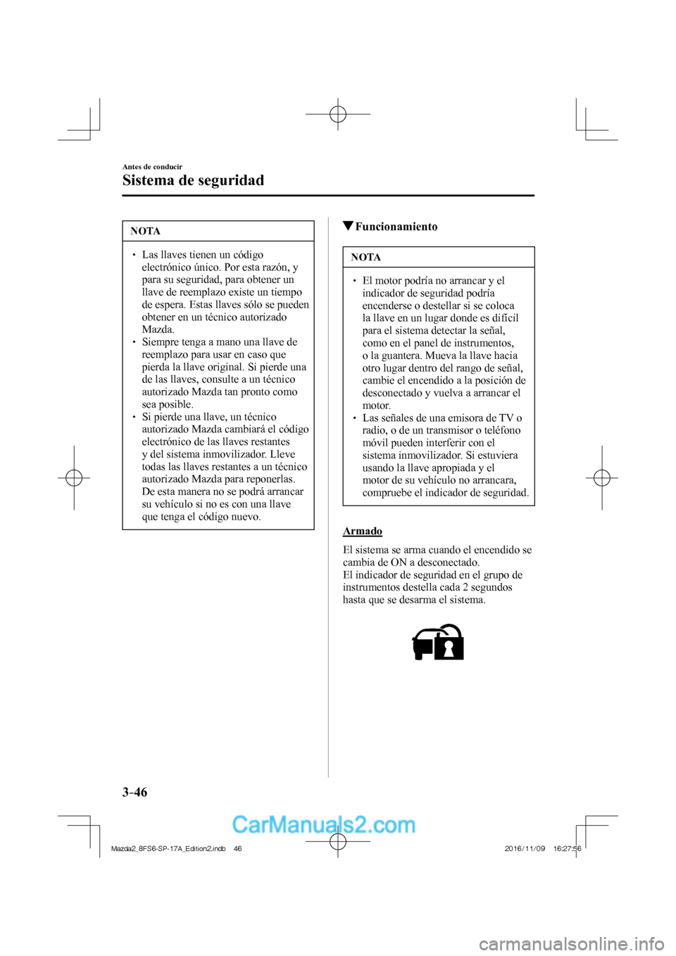 MAZDA MODEL 2 2018  Manual del propietario (in Spanish) 3–46
Antes de conducir
Sistema de seguridad
 NOTA
   Las llaves tienen un código 
electrónico único. Por esta razón, y 
para su seguridad, para obtener un 
llave de reemplazo existe 