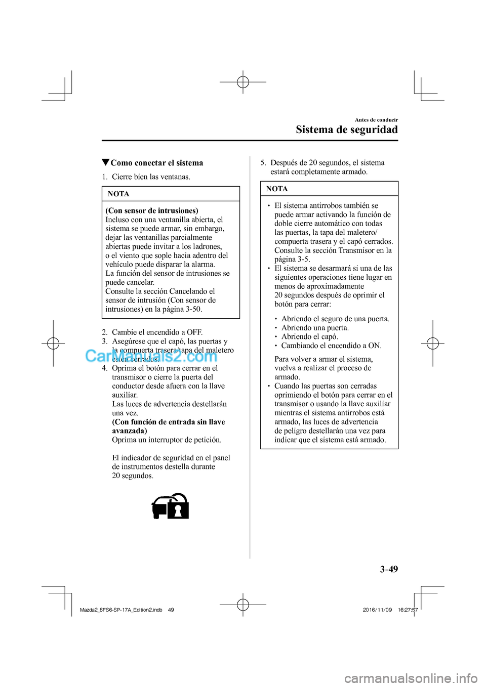 MAZDA MODEL 2 2018  Manual del propietario (in Spanish) 3–49
Antes de conducir
Sistema de seguridad
          Como conectar el sistema
     1.   Cierre  bien  las  ventanas.
 NOTA
   (Con sensor de intrusiones)  
 Incluso con una ventanilla abierta, el 
