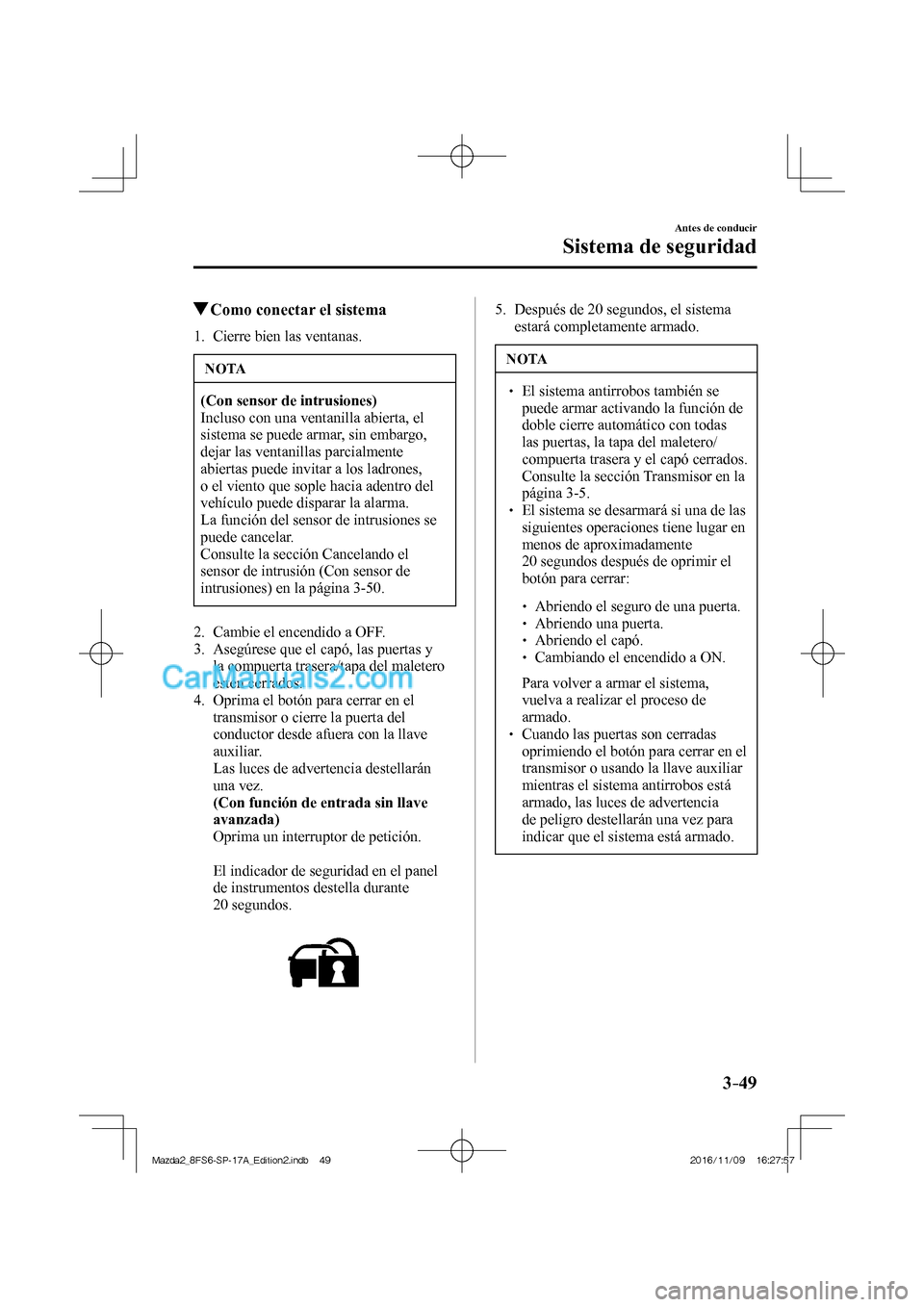 MAZDA MODEL 2 2018 Manual del propietario (in Spanish) 3–49
Antes de conducir
Sistema de seguridad
Como conectar el sistema
1. Cierre bien las ventanas.
NOTA
(Con sensor de intrusiones)
Incluso con una ventanilla abierta, el
MAZDA MODEL 2 2018 Manual del propietario (in Spanish) 3–49
Antes de conducir
Sistema de seguridad
Como conectar el sistema
1. Cierre bien las ventanas.
NOTA
(Con sensor de intrusiones)
Incluso con una ventanilla abierta, el