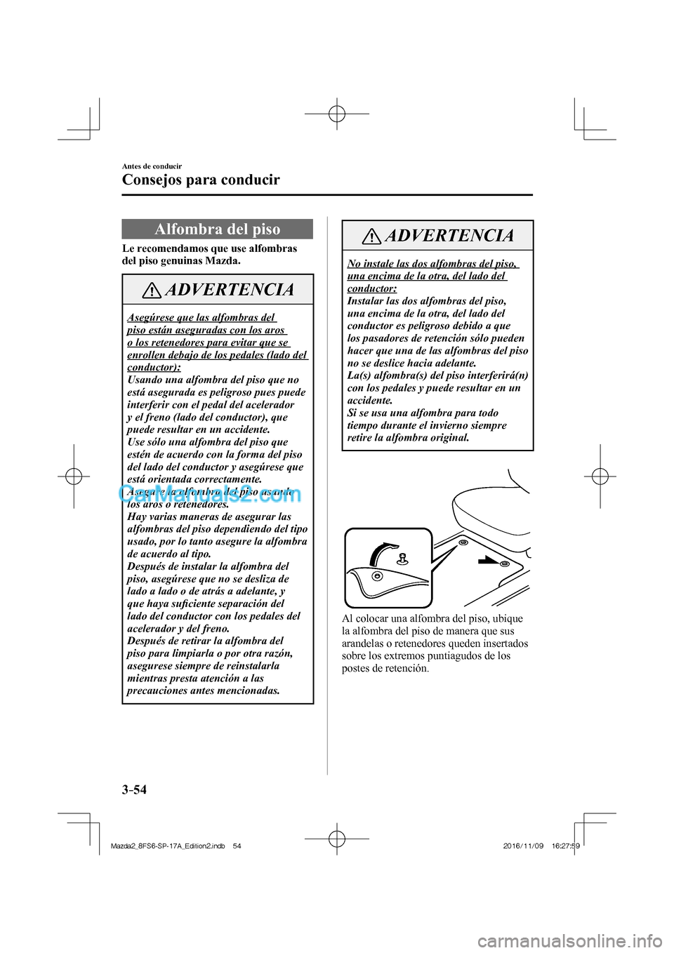 MAZDA MODEL 2 2018 Manual del propietario (in Spanish) 3–54
Antes de conducir
Consejos para conducir
Alfombra del piso
Le recomendamos que use alfombras
del piso genuinas Mazda.
ADVERTENCIA
Asegúrese que las alfombras del
piso est MAZDA MODEL 2 2018 Manual del propietario (in Spanish) 3–54
Antes de conducir
Consejos para conducir
Alfombra del piso
Le recomendamos que use alfombras
del piso genuinas Mazda.
ADVERTENCIA
Asegúrese que las alfombras del
piso est