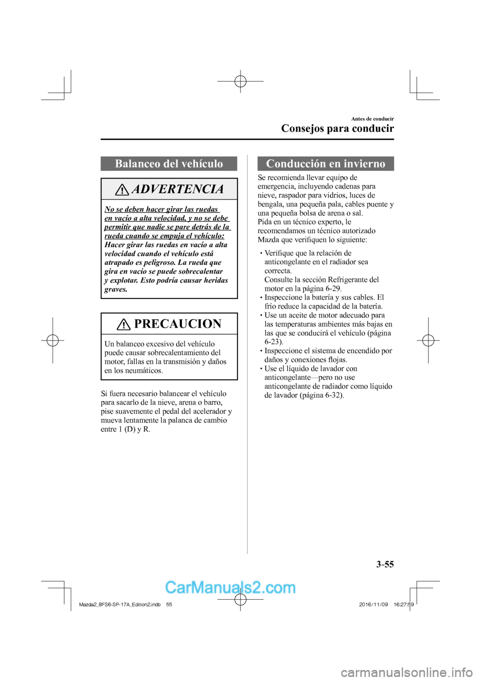 MAZDA MODEL 2 2018 Manual del propietario (in Spanish) 3–55
Antes de conducir
Consejos para conducir
Balanceo del vehículo
ADVERTENCIA
No se deben hacer girar las ruedas
en vacío a alta velocidad, y no se debe
permitir que nadie se pare detrás d MAZDA MODEL 2 2018 Manual del propietario (in Spanish) 3–55
Antes de conducir
Consejos para conducir
Balanceo del vehículo
ADVERTENCIA
No se deben hacer girar las ruedas
en vacío a alta velocidad, y no se debe
permitir que nadie se pare detrás d