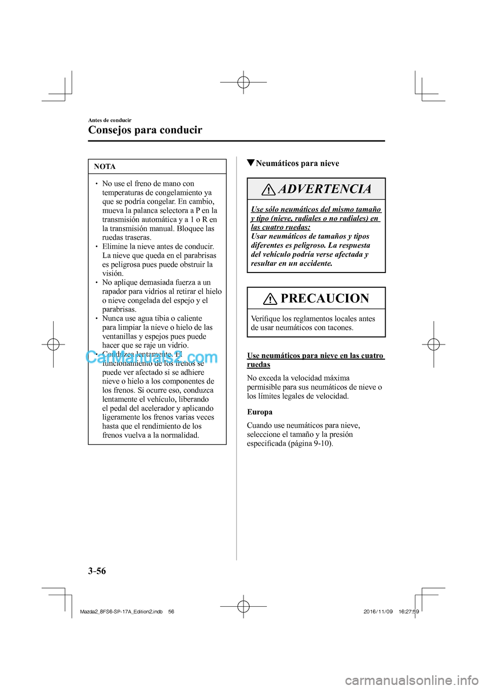 MAZDA MODEL 2 2018 Manual del propietario (in Spanish) 3–56
Antes de conducir
Consejos para conducir
NOTA
No use el freno de mano con
temperaturas de congelamiento ya
que se podría congelar. En cambio,
mueva la palanca selectora a P MAZDA MODEL 2 2018 Manual del propietario (in Spanish) 3–56
Antes de conducir
Consejos para conducir
NOTA
No use el freno de mano con
temperaturas de congelamiento ya
que se podría congelar. En cambio,
mueva la palanca selectora a P