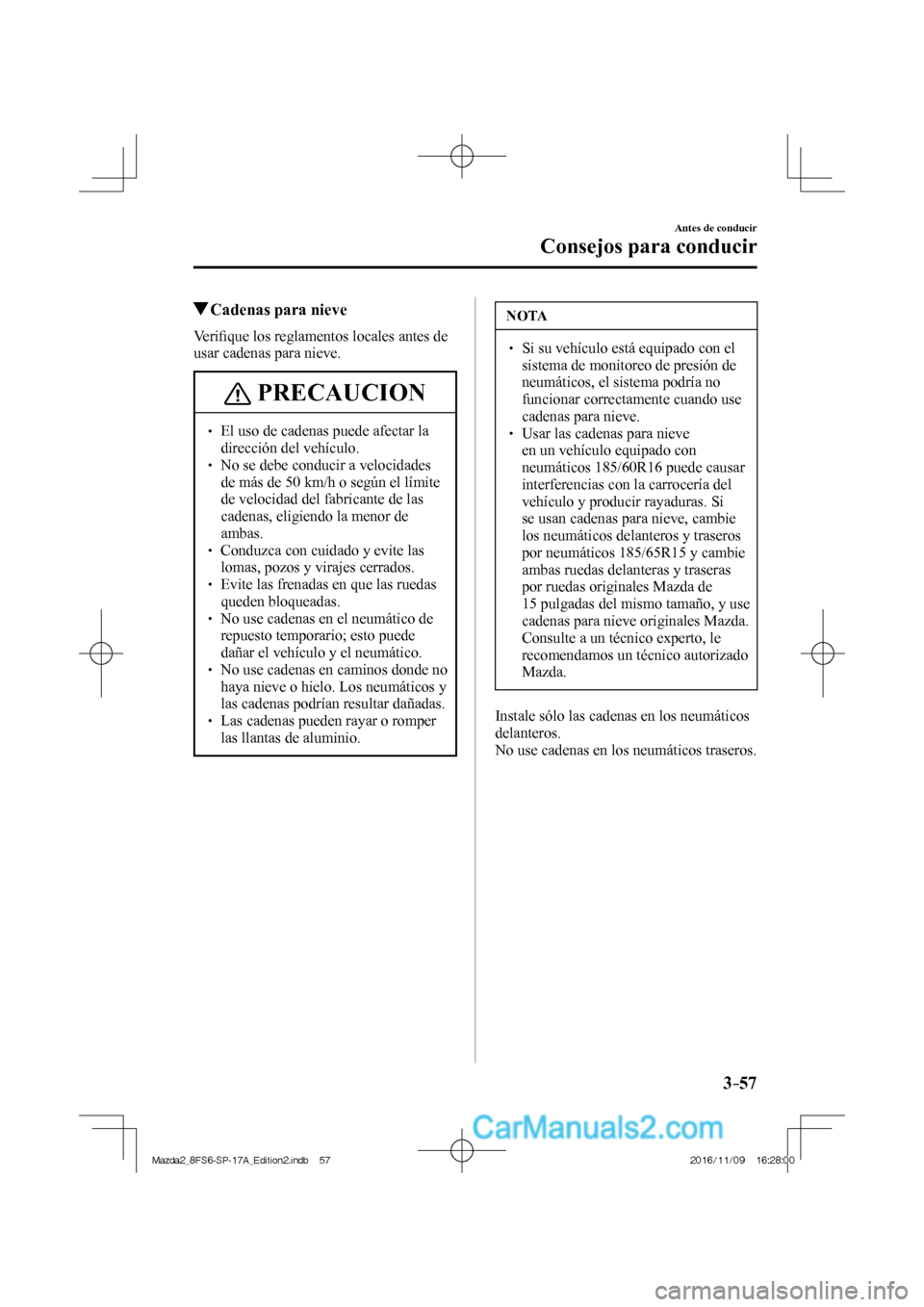 MAZDA MODEL 2 2018 Manual del propietario (in Spanish) 3–57
Antes de conducir
Consejos para conducir
Cadenas para nieve
V e r ifi que los reglamentos locales antes de
usar cadenas para nieve.
PRECAUCION
El uso de MAZDA MODEL 2 2018 Manual del propietario (in Spanish) 3–57
Antes de conducir
Consejos para conducir
Cadenas para nieve
V e r ifi que los reglamentos locales antes de
usar cadenas para nieve.
PRECAUCION
El uso de