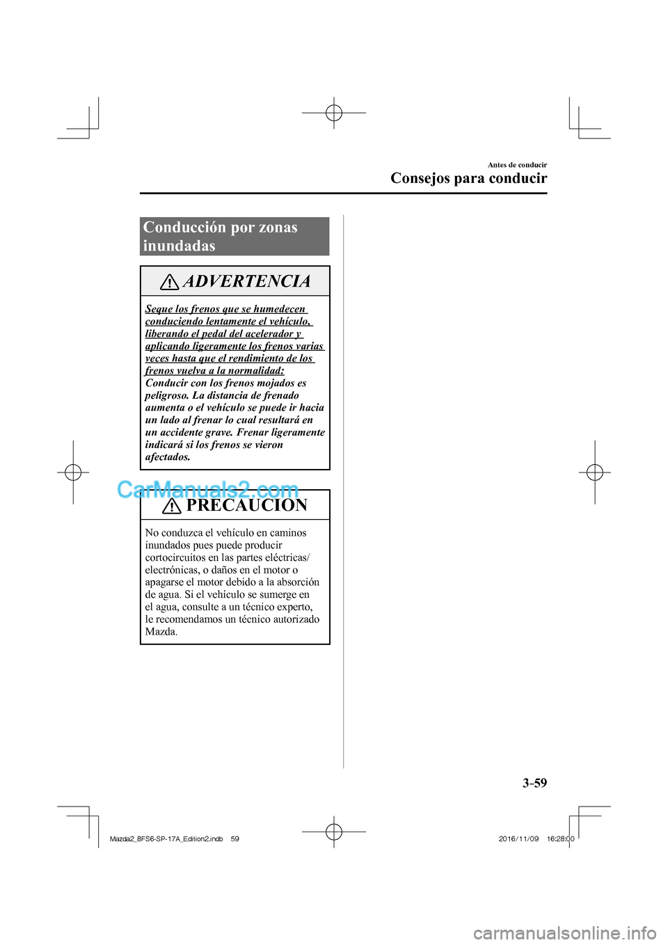 MAZDA MODEL 2 2018 Manual del propietario (in Spanish) 3–59
Antes de conducir
Consejos para conducir
Conducción por zonas
inundadas
ADVERTENCIA
Seque los frenos que se humedecen
conduciendo lentamente el vehículo,
liberando el pedal del acelerad MAZDA MODEL 2 2018 Manual del propietario (in Spanish) 3–59
Antes de conducir
Consejos para conducir
Conducción por zonas
inundadas
ADVERTENCIA
Seque los frenos que se humedecen
conduciendo lentamente el vehículo,
liberando el pedal del acelerad