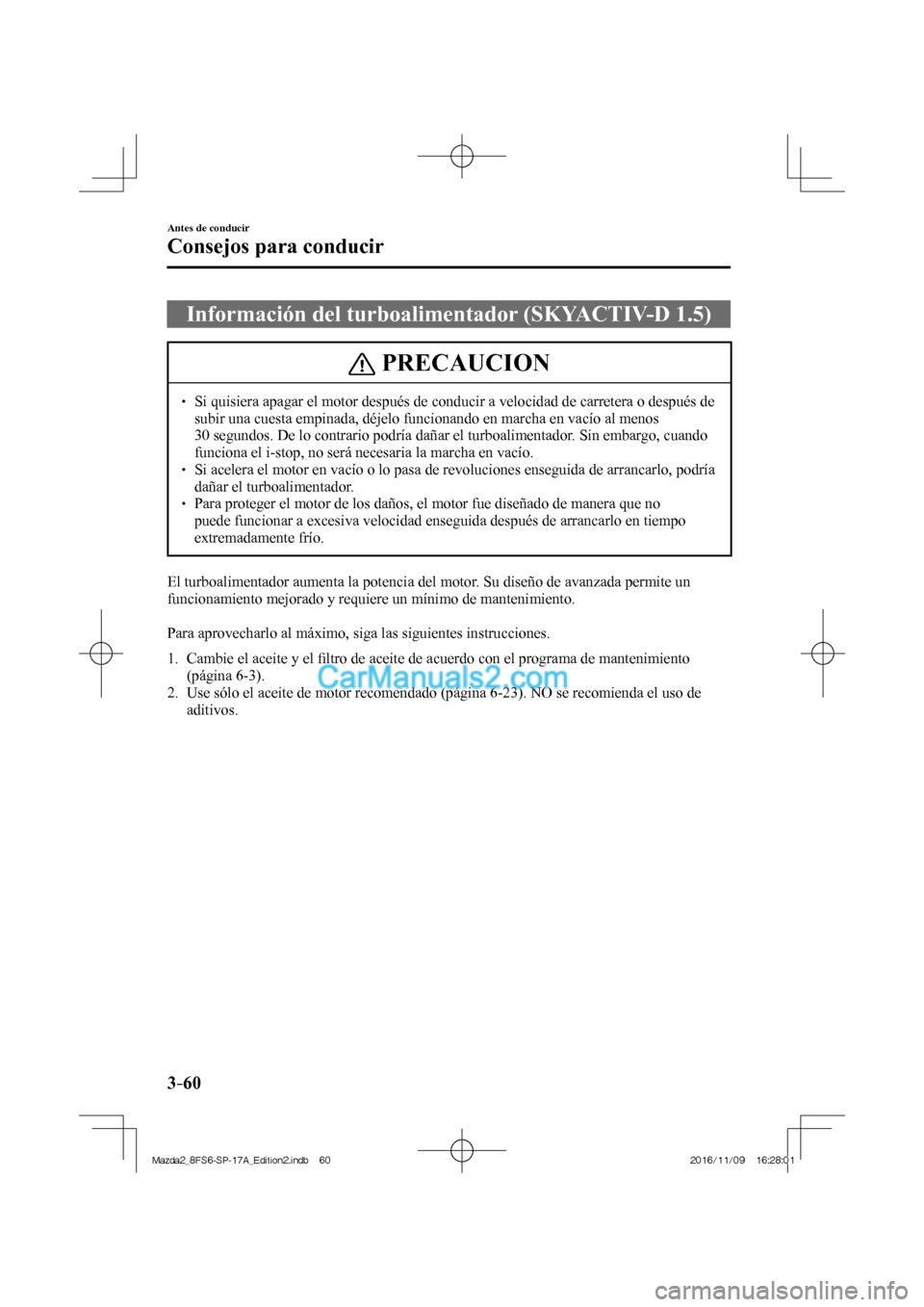 MAZDA MODEL 2 2018 Manual del propietario (in Spanish) 3–60
Antes de conducir
Consejos para conducir
Información del turboalimentador (SKYACTIV-D 1.5)
PRECAUCION
Si quisiera apagar el motor después de conducir a velocidad de carretera MAZDA MODEL 2 2018 Manual del propietario (in Spanish) 3–60
Antes de conducir
Consejos para conducir
Información del turboalimentador (SKYACTIV-D 1.5)
PRECAUCION
Si quisiera apagar el motor después de conducir a velocidad de carretera