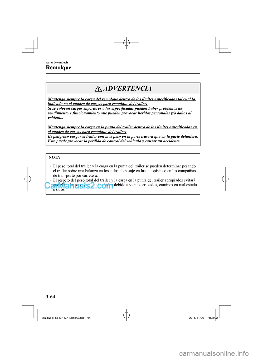 MAZDA MODEL 2 2018 Manual del propietario (in Spanish) 3–64
Antes de conducir
Remolque
ADVERTENCIA
Mantenga siempre la carga del remolque dentro de los límites especifi cados tal cual lo
indicado en el cuadro de cargas para remolque del trailer:
MAZDA MODEL 2 2018 Manual del propietario (in Spanish) 3–64
Antes de conducir
Remolque
ADVERTENCIA
Mantenga siempre la carga del remolque dentro de los límites especifi cados tal cual lo
indicado en el cuadro de cargas para remolque del trailer: