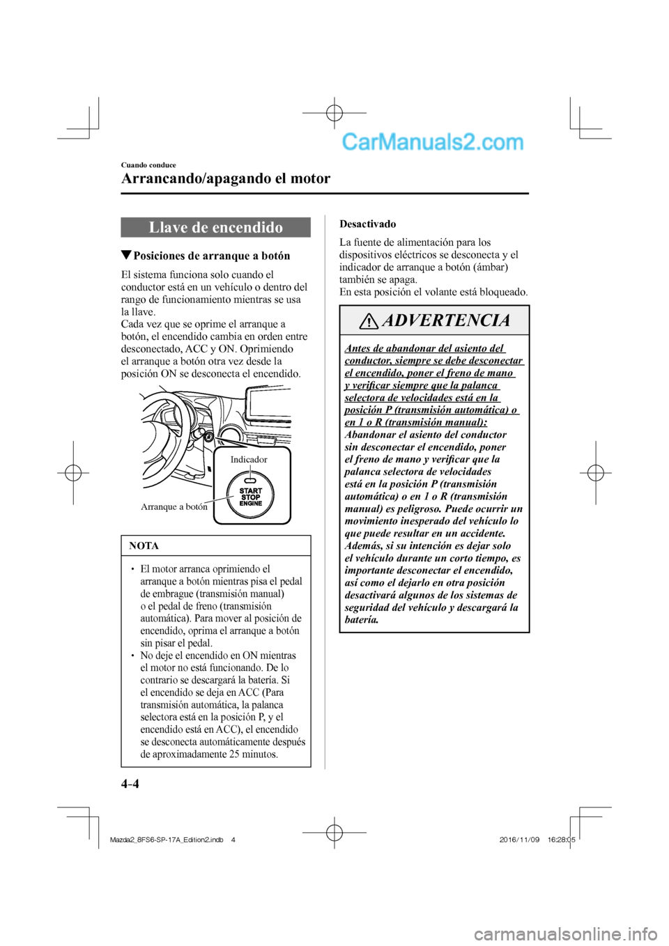 MAZDA MODEL 2 2018 Manual del propietario (in Spanish) 4–4
Cuando conduce
Arrancando/apagando el motor
Llave de encendido
Posiciones de arranque a botón
El sistema funciona solo cuando el
conductor está en un vehículo o de MAZDA MODEL 2 2018 Manual del propietario (in Spanish) 4–4
Cuando conduce
Arrancando/apagando el motor
Llave de encendido
Posiciones de arranque a botón
El sistema funciona solo cuando el
conductor está en un vehículo o de