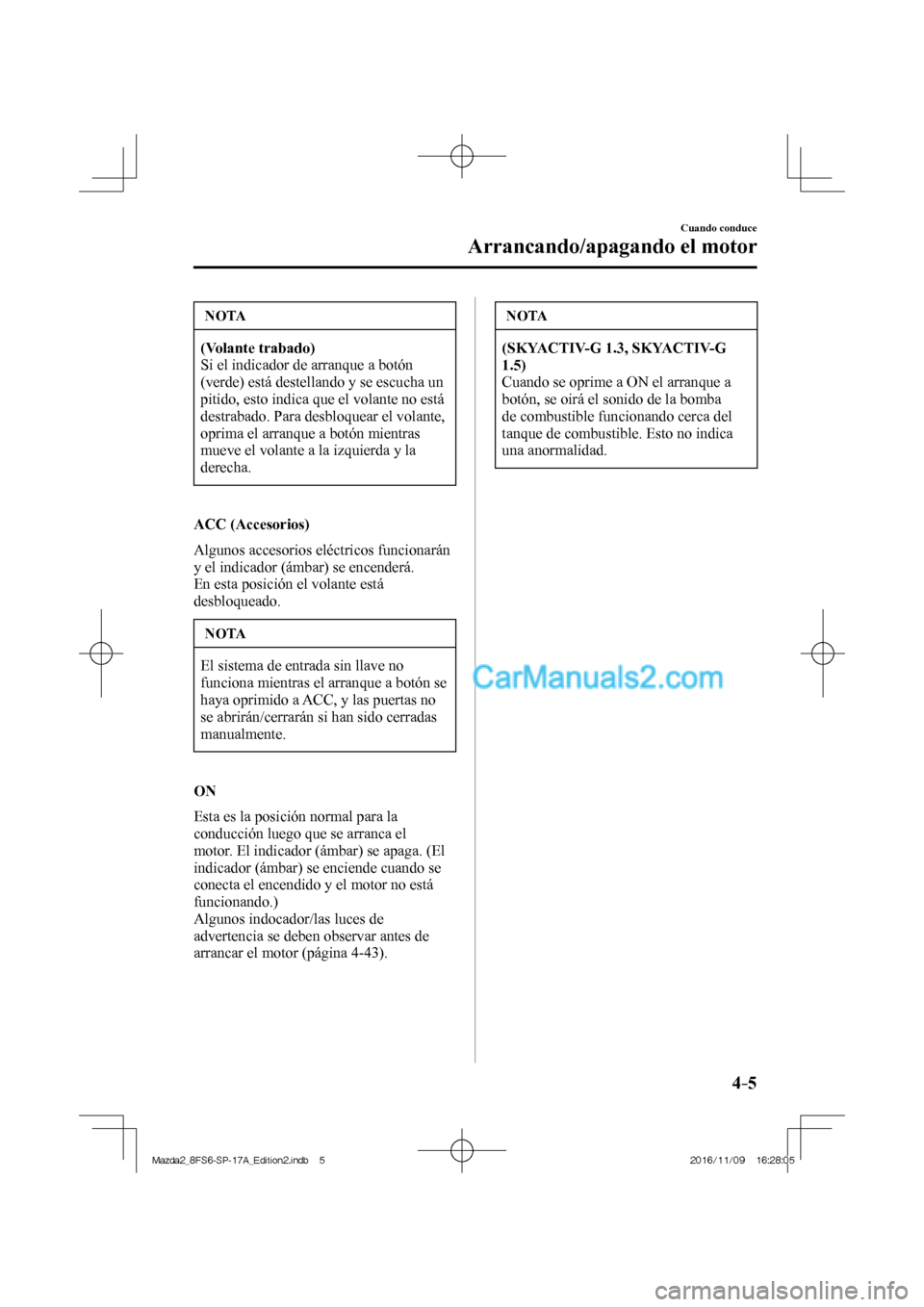MAZDA MODEL 2 2018 Manual del propietario (in Spanish) 4–5
Cuando conduce
Arrancando/apagando el motor
NOTA
(Volante trabado)
Si el indicador de arranque a botón
(verde) está destellando y se escucha un
pitido, esto indica que el volante no e MAZDA MODEL 2 2018 Manual del propietario (in Spanish) 4–5
Cuando conduce
Arrancando/apagando el motor
NOTA
(Volante trabado)
Si el indicador de arranque a botón
(verde) está destellando y se escucha un
pitido, esto indica que el volante no e