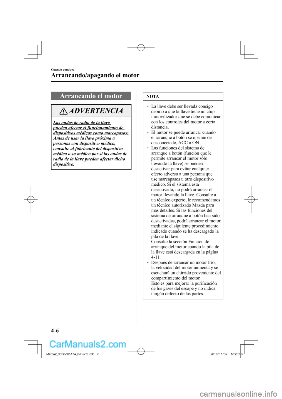 MAZDA MODEL 2 2018 Manual del propietario (in Spanish) 4–6
Cuando conduce
Arrancando/apagando el motor
Arrancando el motor
ADVERTENCIA
Las ondas de radio de la llave
pueden afectar el funcionamiento de
dispositivos médicos como marcapasos:
Ante MAZDA MODEL 2 2018 Manual del propietario (in Spanish) 4–6
Cuando conduce
Arrancando/apagando el motor
Arrancando el motor
ADVERTENCIA
Las ondas de radio de la llave
pueden afectar el funcionamiento de
dispositivos médicos como marcapasos:
Ante