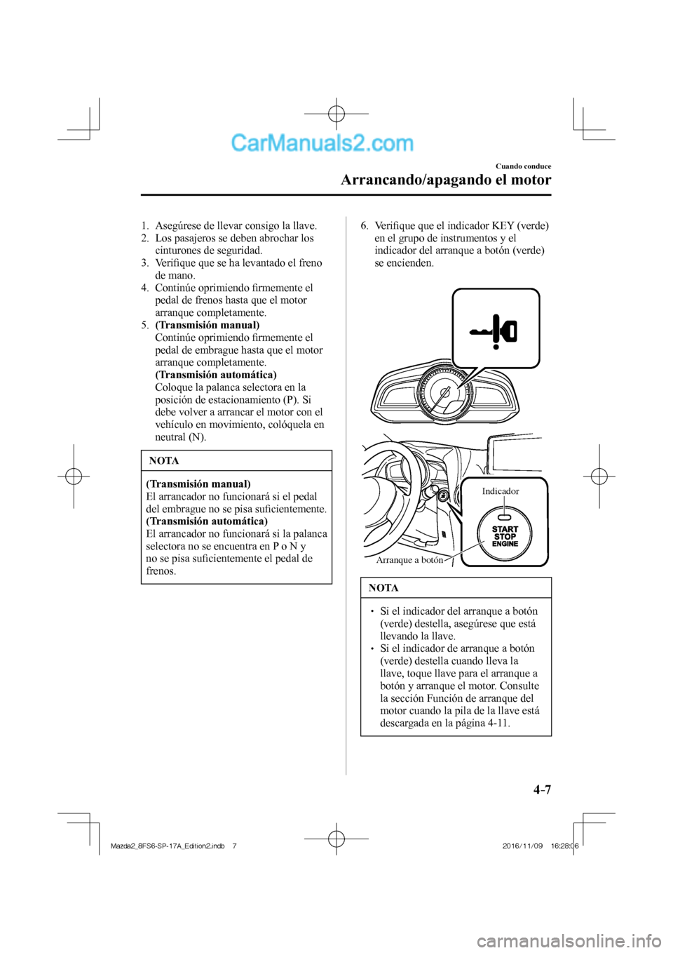 MAZDA MODEL 2 2018 Manual del propietario (in Spanish) 4–7
Cuando conduce
Arrancando/apagando el motor
1. Asegúrese de llevar consigo la llave.
2. Los pasajeros se deben abrochar los
cinturones de seguridad.
3. Verifi que que se ha lev MAZDA MODEL 2 2018 Manual del propietario (in Spanish) 4–7
Cuando conduce
Arrancando/apagando el motor
1. Asegúrese de llevar consigo la llave.
2. Los pasajeros se deben abrochar los
cinturones de seguridad.
3. Verifi que que se ha lev