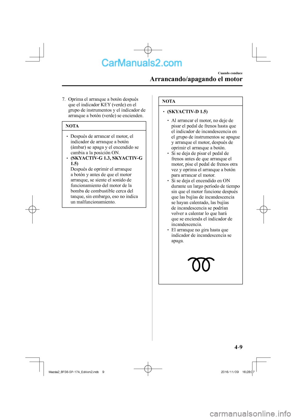MAZDA MODEL 2 2018 Manual del propietario (in Spanish) 4–9
Cuando conduce
Arrancando/apagando el motor
7. Oprima el arranque a botón después
que el indicador KEY (verde) en el
grupo de instrumentos y el indicador de
arranque a botón (verde) s MAZDA MODEL 2 2018 Manual del propietario (in Spanish) 4–9
Cuando conduce
Arrancando/apagando el motor
7. Oprima el arranque a botón después
que el indicador KEY (verde) en el
grupo de instrumentos y el indicador de
arranque a botón (verde) s