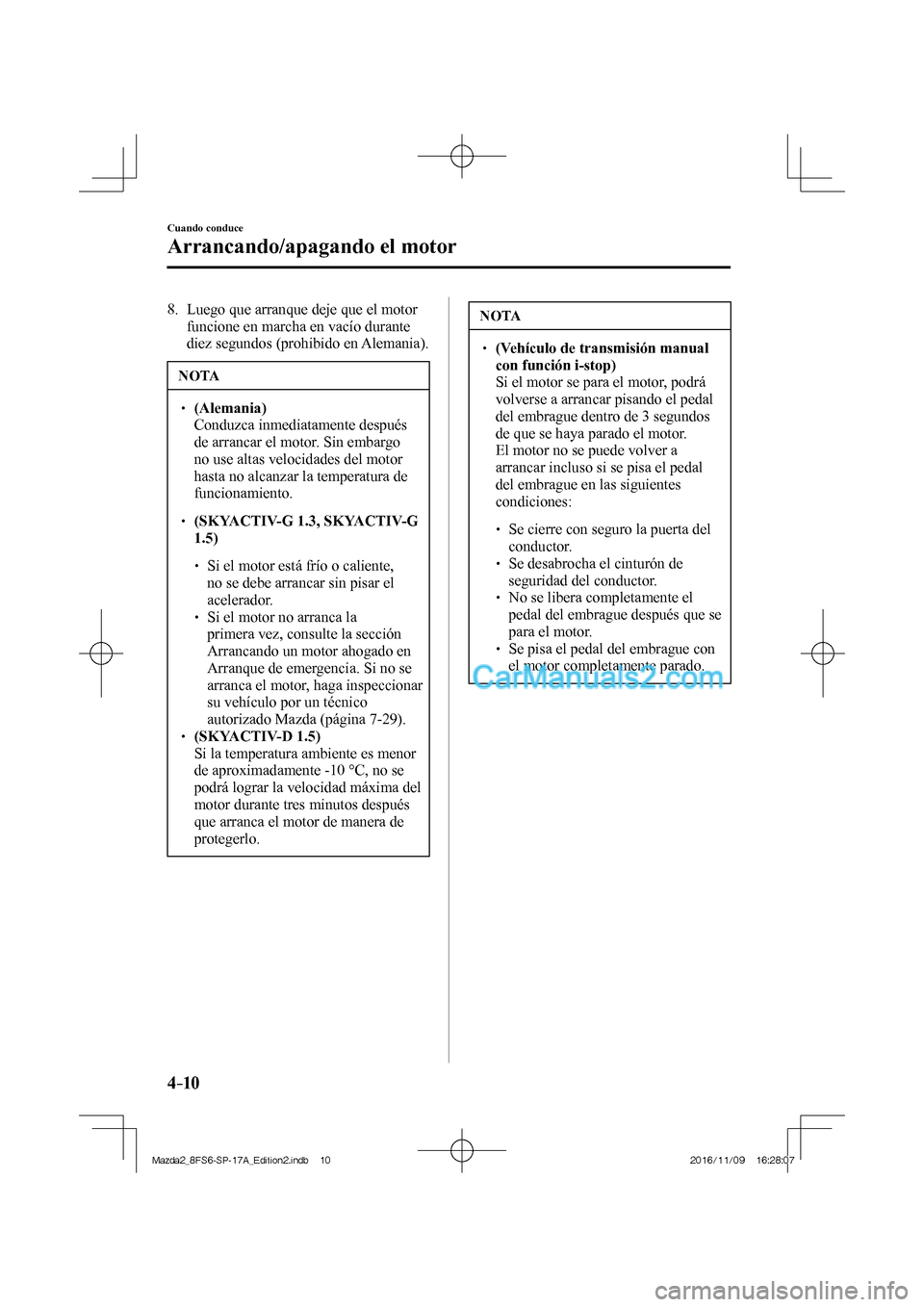 MAZDA MODEL 2 2018 Manual del propietario (in Spanish) 4–10
Cuando conduce
Arrancando/apagando el motor
8. Luego que arranque deje que el motor
funcione en marcha en vacío durante
diez segundos (prohibido en Alemania).
NOTA
(Alem MAZDA MODEL 2 2018 Manual del propietario (in Spanish) 4–10
Cuando conduce
Arrancando/apagando el motor
8. Luego que arranque deje que el motor
funcione en marcha en vacío durante
diez segundos (prohibido en Alemania).
NOTA
(Alem