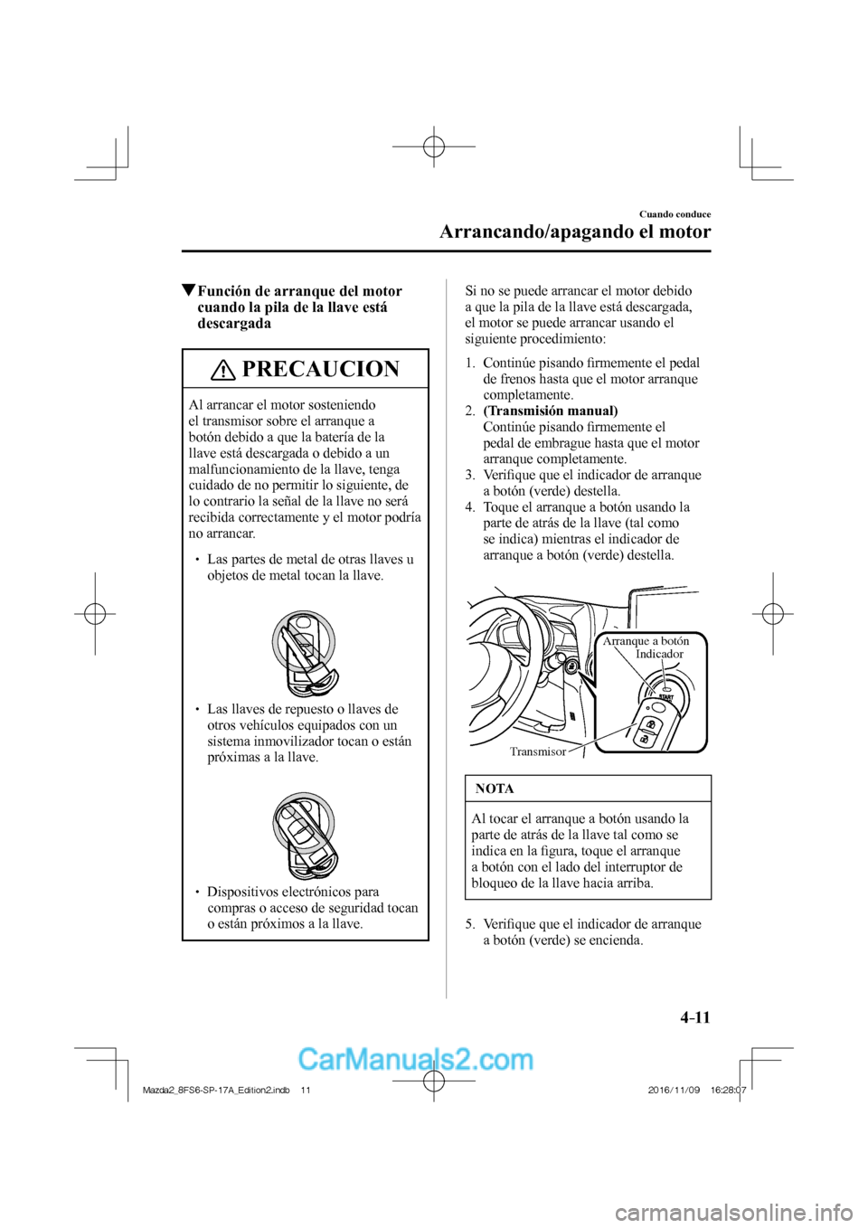 MAZDA MODEL 2 2018 Manual del propietario (in Spanish) 4–11
Cuando conduce
Arrancando/apagando el motor
Función de arranque del motor
cuando la pila de la llave está
descargada
PRECAUCION
Al arrancar el motor sosteniendo
el transmisor MAZDA MODEL 2 2018 Manual del propietario (in Spanish) 4–11
Cuando conduce
Arrancando/apagando el motor
Función de arranque del motor
cuando la pila de la llave está
descargada
PRECAUCION
Al arrancar el motor sosteniendo
el transmisor