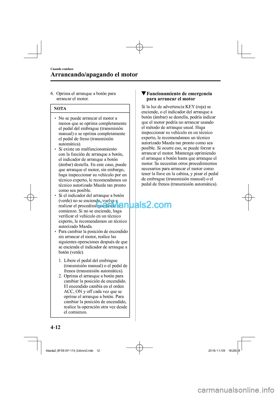 MAZDA MODEL 2 2018 Manual del propietario (in Spanish) 4–12
Cuando conduce
Arrancando/apagando el motor
6. Oprima el arranque a botón para
arrancar el motor.
NOTA
No se puede arrancar el motor a
menos que se oprima completamente MAZDA MODEL 2 2018 Manual del propietario (in Spanish) 4–12
Cuando conduce
Arrancando/apagando el motor
6. Oprima el arranque a botón para
arrancar el motor.
NOTA
No se puede arrancar el motor a
menos que se oprima completamente