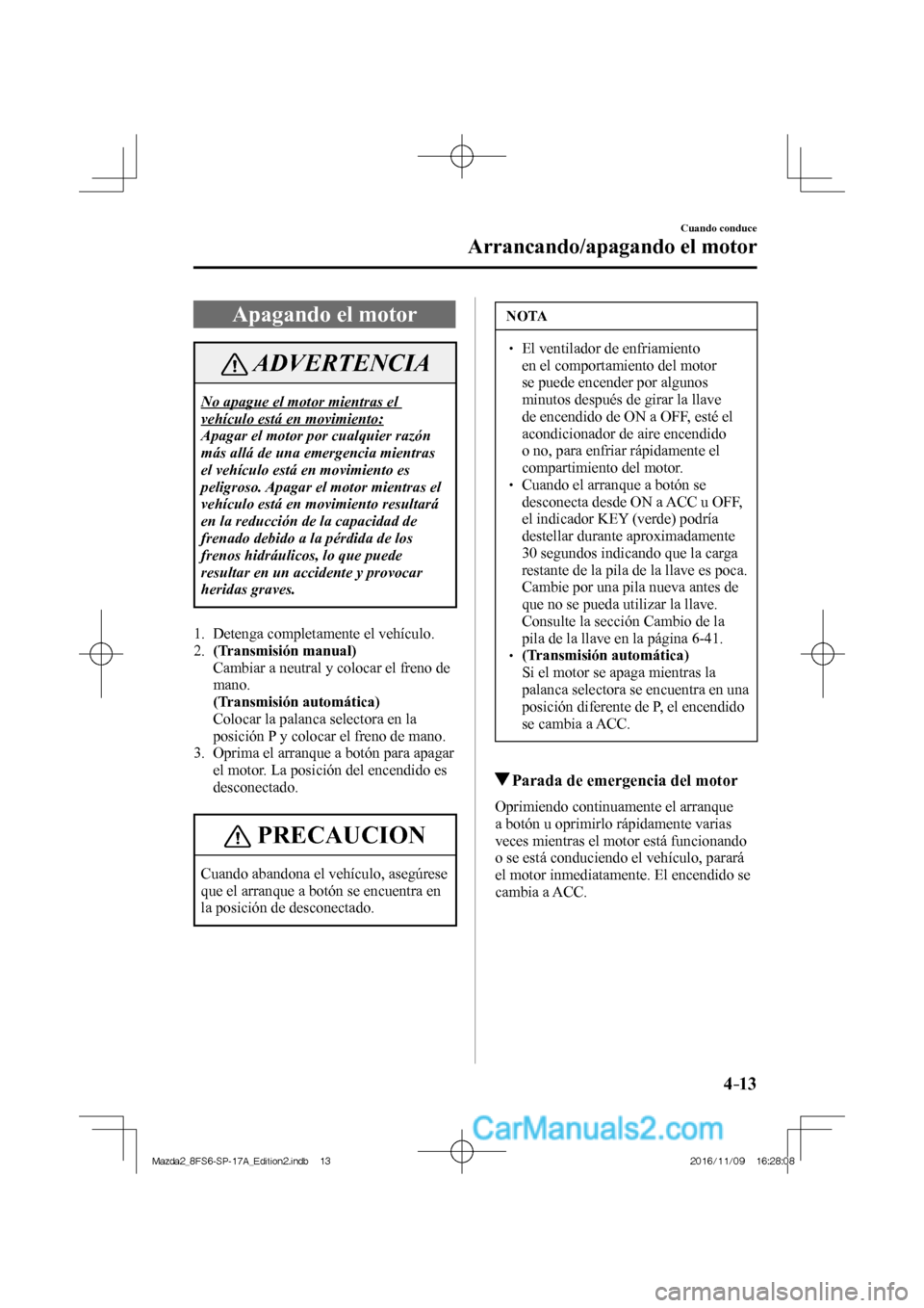 MAZDA MODEL 2 2018 Manual del propietario (in Spanish) 4–13
Cuando conduce
Arrancando/apagando el motor
Apagando el motor
ADVERTENCIA
No apague el motor mientras el
vehículo está en movimiento:
Apagar el motor por cualquier razón
más allá de MAZDA MODEL 2 2018 Manual del propietario (in Spanish) 4–13
Cuando conduce
Arrancando/apagando el motor
Apagando el motor
ADVERTENCIA
No apague el motor mientras el
vehículo está en movimiento:
Apagar el motor por cualquier razón
más allá de
