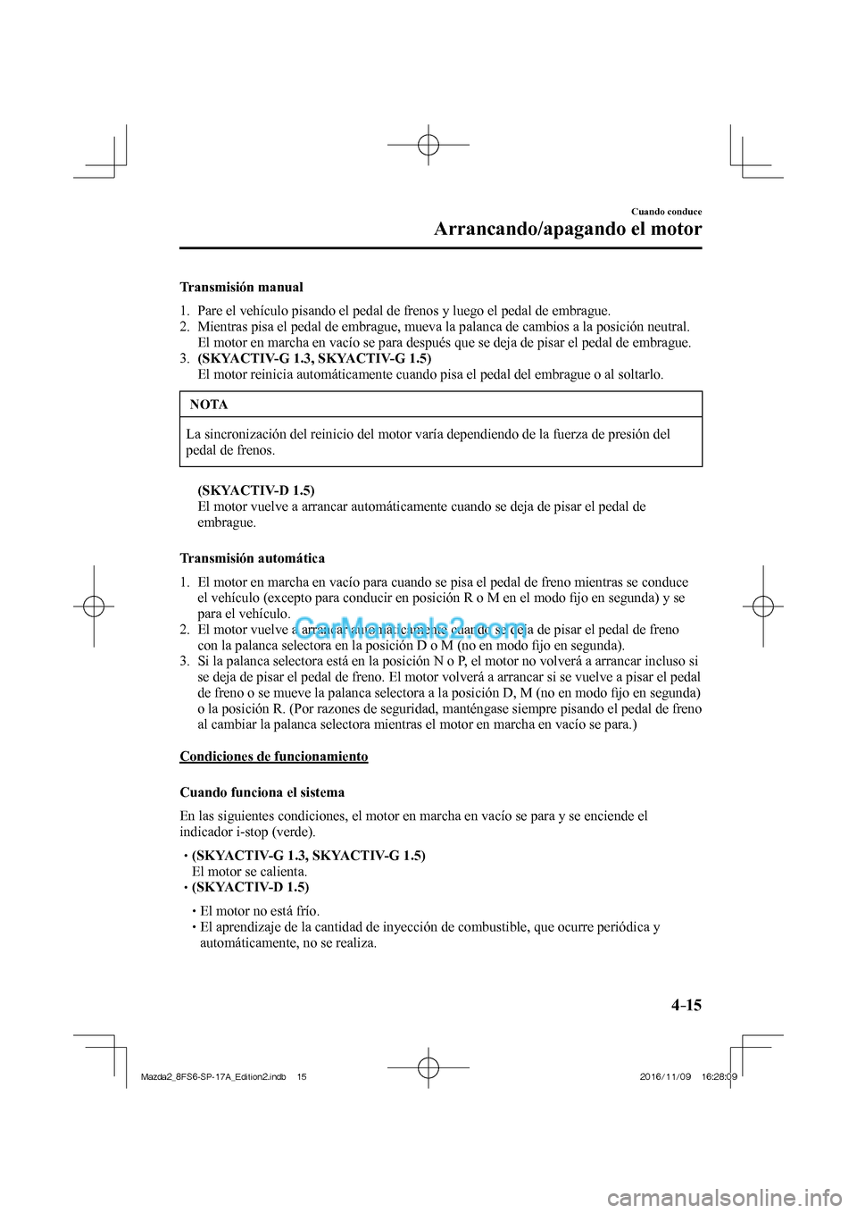 MAZDA MODEL 2 2018 Manual del propietario (in Spanish) 4–15
Cuando conduce
Arrancando/apagando el motor
Transmisión manual
1. Pare el vehículo pisando el pedal de frenos y luego el pedal de embrague.
2. Mientras pisa el pedal de embragu MAZDA MODEL 2 2018 Manual del propietario (in Spanish) 4–15
Cuando conduce
Arrancando/apagando el motor
Transmisión manual
1. Pare el vehículo pisando el pedal de frenos y luego el pedal de embrague.
2. Mientras pisa el pedal de embragu