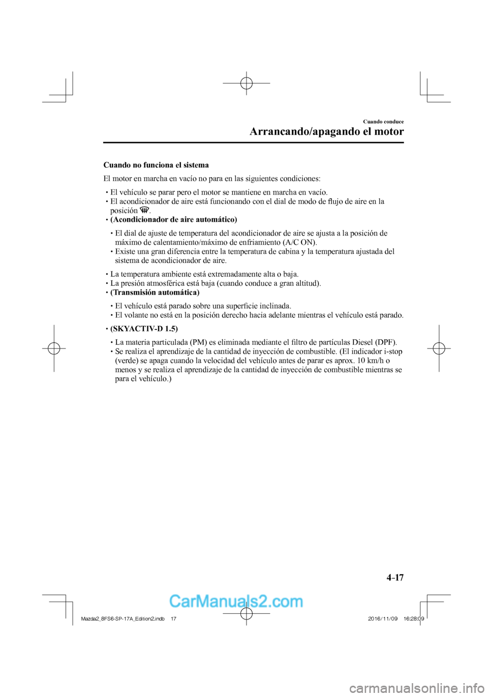 MAZDA MODEL 2 2018 Manual del propietario (in Spanish) 4–17
Cuando conduce
Arrancando/apagando el motor
Cuando no funciona el sistema
El motor en marcha en vacío no para en las siguientes condiciones:
El vehículo se p MAZDA MODEL 2 2018 Manual del propietario (in Spanish) 4–17
Cuando conduce
Arrancando/apagando el motor
Cuando no funciona el sistema
El motor en marcha en vacío no para en las siguientes condiciones:
El vehículo se p