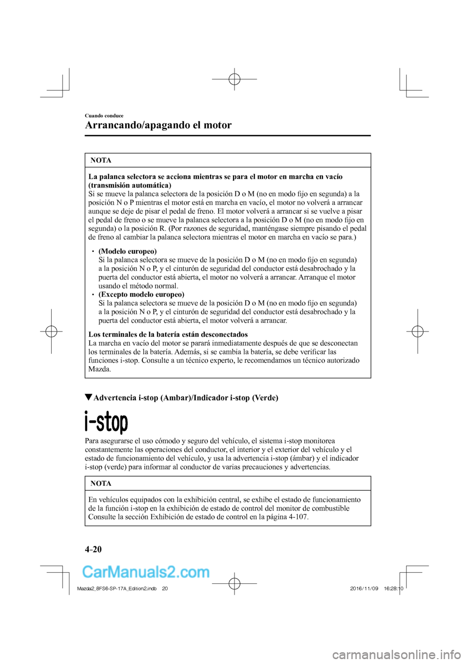 MAZDA MODEL 2 2018  Manual del propietario (in Spanish) 4–20
Cuando conduce
Arrancando/apagando el motor
 NOTA
   La palanca selectora se acciona mientras se para el motor en marcha en vacío 
(transmisión automática)  
 Si se mueve la palanca selector