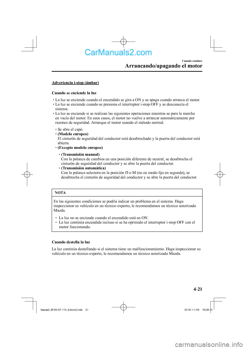 MAZDA MODEL 2 2018 Manual del propietario (in Spanish) 4–21
Cuando conduce
Arrancando/apagando el motor
Advertencia i-stop (ámbar)
Cuando se enciende la luz
La luz se enciende cuando el encendido se gira a MAZDA MODEL 2 2018 Manual del propietario (in Spanish) 4–21
Cuando conduce
Arrancando/apagando el motor
Advertencia i-stop (ámbar)
Cuando se enciende la luz
La luz se enciende cuando el encendido se gira a