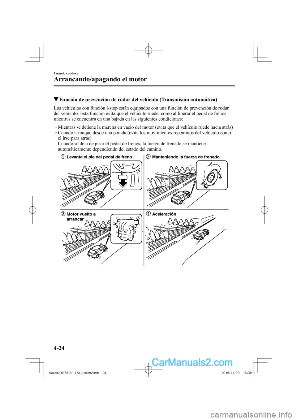 MAZDA MODEL 2 2018 Manual del propietario (in Spanish) 4–24
Cuando conduce
Arrancando/apagando el motor
Función de prevención de rodar del vehículo (Transmisión automática)
Los vehículos con función i-stop están equipados c MAZDA MODEL 2 2018 Manual del propietario (in Spanish) 4–24
Cuando conduce
Arrancando/apagando el motor
Función de prevención de rodar del vehículo (Transmisión automática)
Los vehículos con función i-stop están equipados c