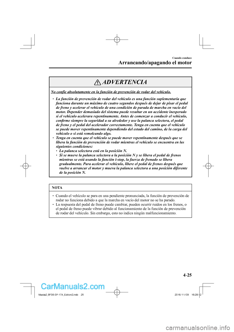 MAZDA MODEL 2 2018 Manual del propietario (in Spanish) 4–25
Cuando conduce
Arrancando/apagando el motor
ADVERTENCIA
No confíe absolutamente en la función de prevención de rodar del vehículo.
La función de prevención de rodar MAZDA MODEL 2 2018 Manual del propietario (in Spanish) 4–25
Cuando conduce
Arrancando/apagando el motor
ADVERTENCIA
No confíe absolutamente en la función de prevención de rodar del vehículo.
La función de prevención de rodar