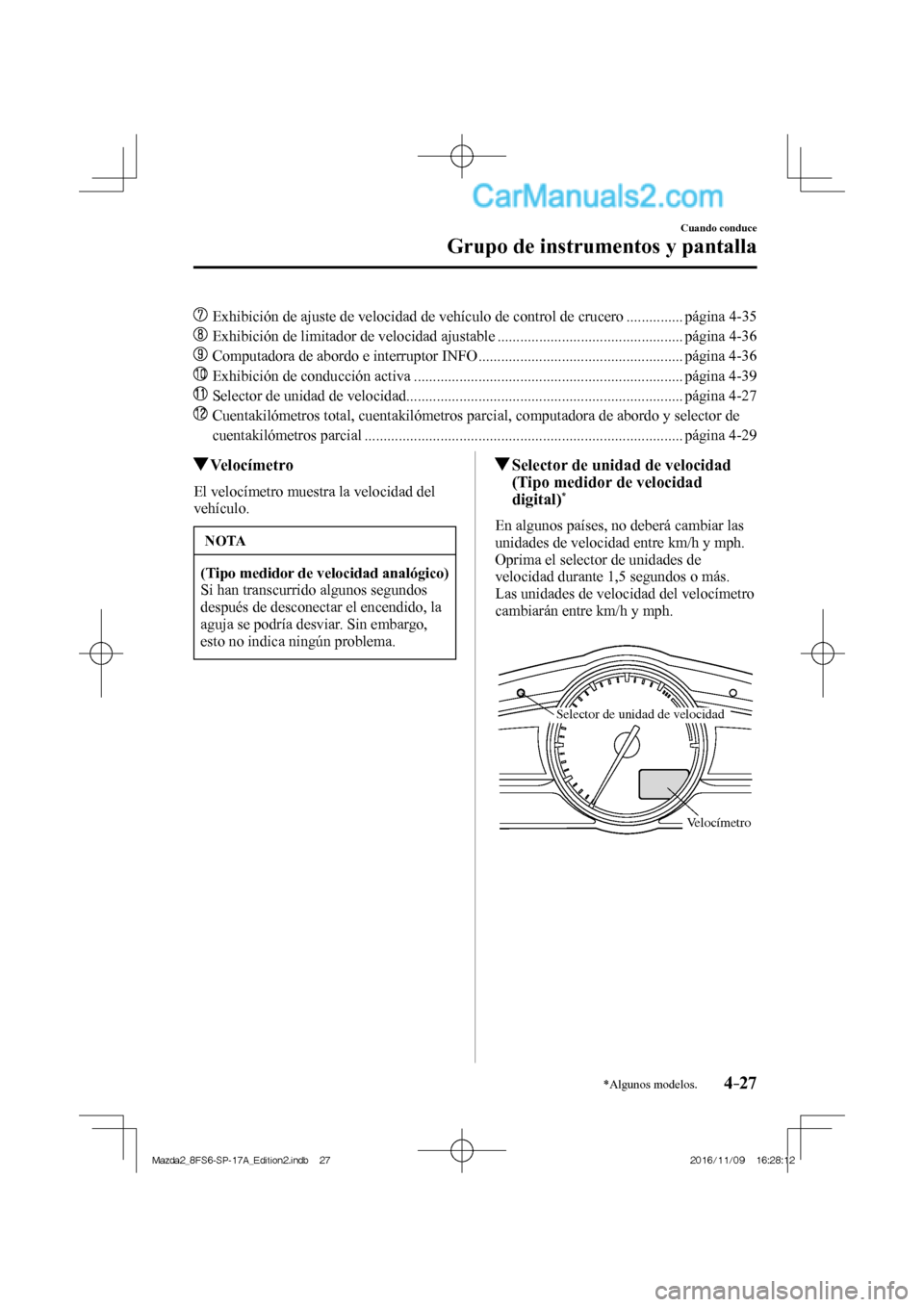 MAZDA MODEL 2 2018  Manual del propietario (in Spanish) 4–27
Cuando conduce
Grupo de instrumentos y pantalla
*Algunos modelos.
��  Exhibición de ajuste de velocidad de vehículo de control de crucero ............... página  4-35 
��
  Exhibición d
