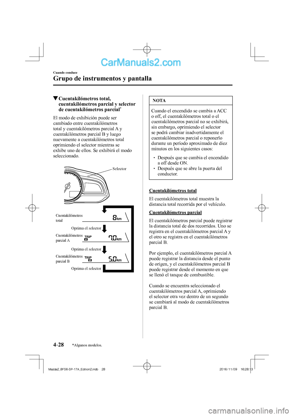 MAZDA MODEL 2 2018  Manual del propietario (in Spanish) 4–28
Cuando conduce
Grupo de instrumentos y pantalla
*Algunos modelos.
          Cuentakilómetros  total, 
cuentakilómetros parcial y selector 
de cuentakilómetros parcial 
* 
              El  m