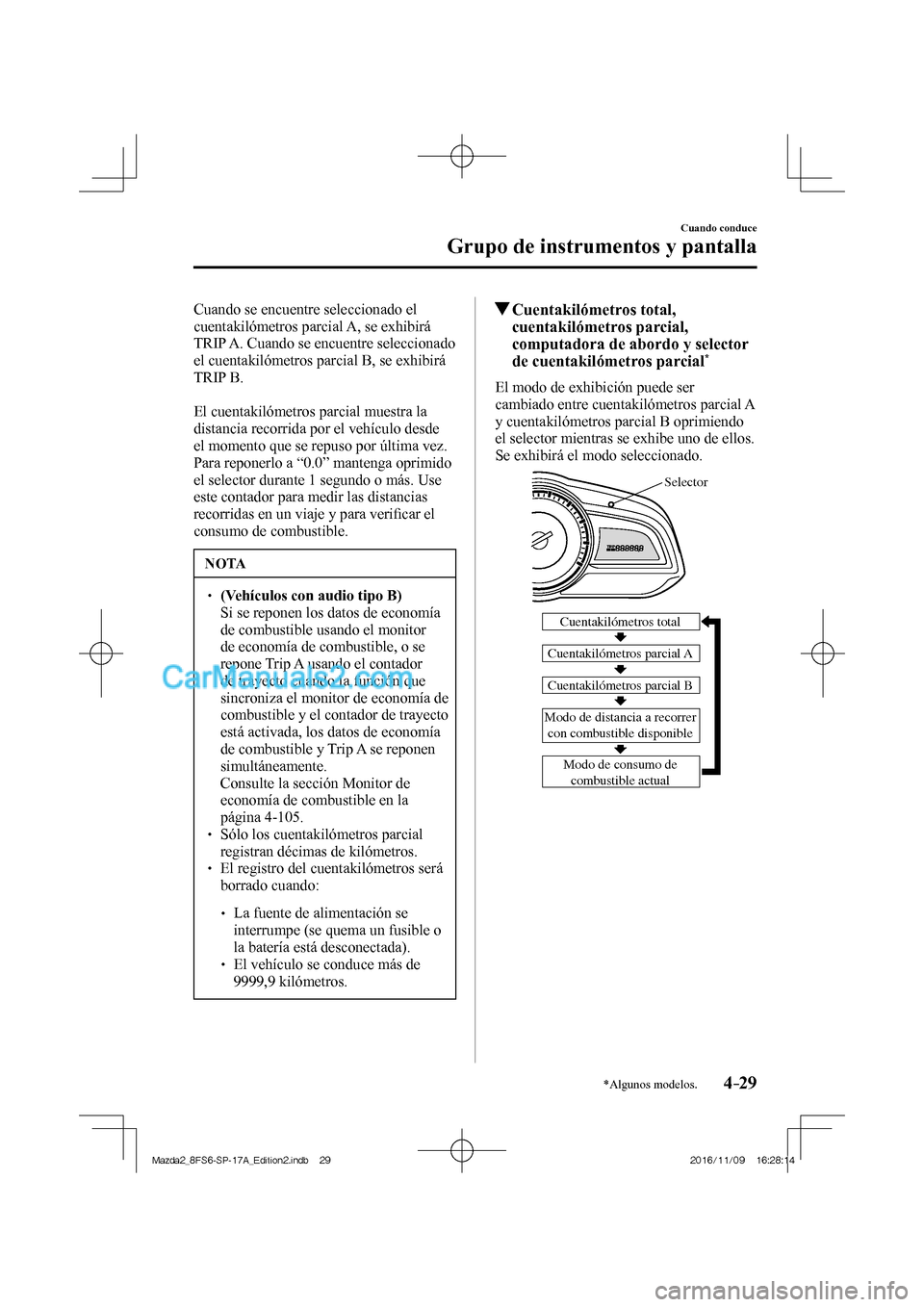 MAZDA MODEL 2 2018  Manual del propietario (in Spanish) 4–29
Cuando conduce
Grupo de instrumentos y pantalla
*Algunos modelos.
  Cuando se encuentre seleccionado el 
cuentakilómetros parcial A, se exhibirá 
TRIP A. Cuando se encuentre seleccionado 
el 