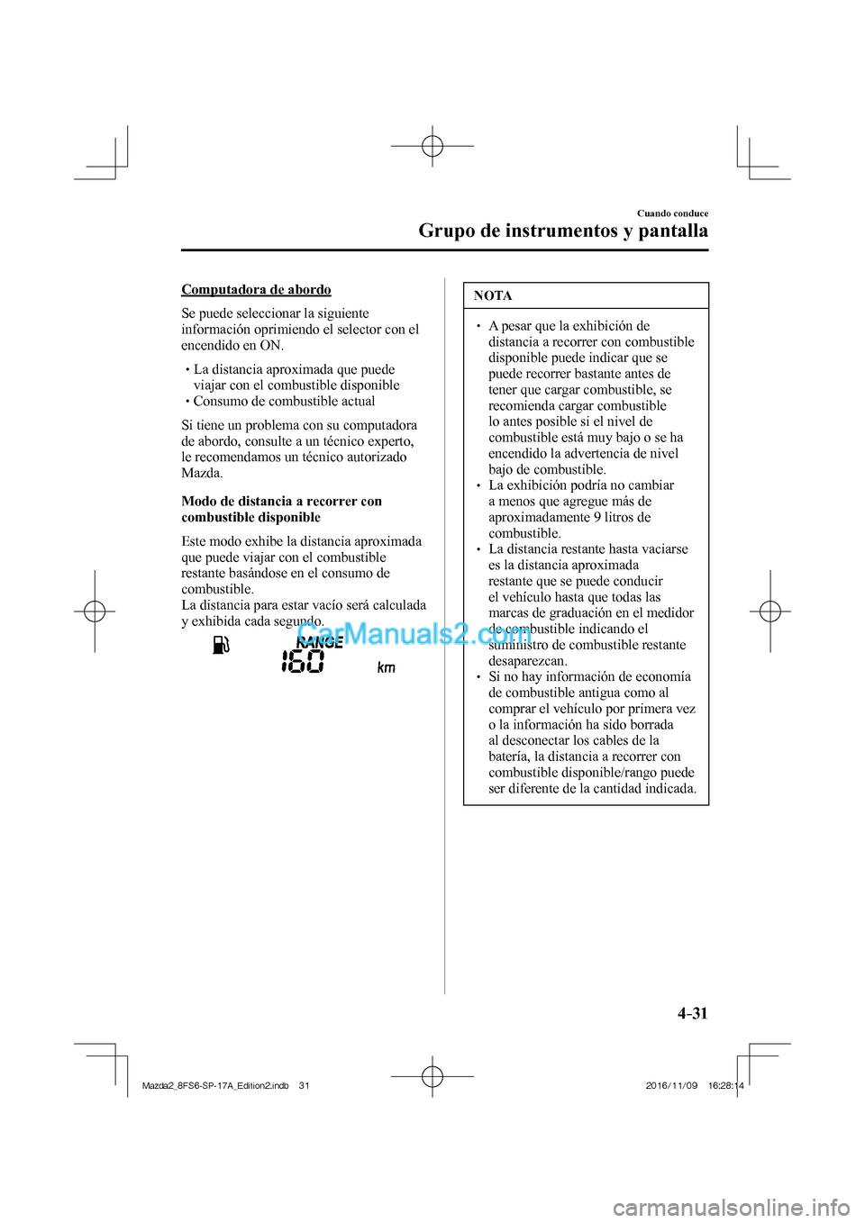 MAZDA MODEL 2 2018  Manual del propietario (in Spanish) 4–31
Cuando conduce
Grupo de instrumentos y pantalla
  Computadora  de  abordo
    Se  puede  seleccionar  la  siguiente 
información oprimiendo el selector con el 
encendido en ON.
   

