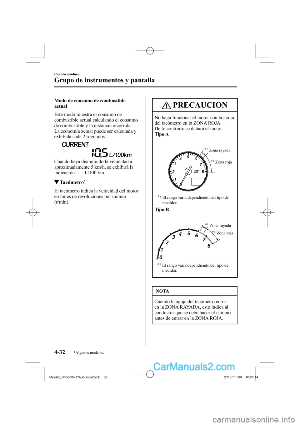 MAZDA MODEL 2 2018  Manual del propietario (in Spanish) 4–32
Cuando conduce
Grupo de instrumentos y pantalla
*Algunos modelos.
  Modo de consumo de combustible 
actual
    Este modo muestra el consumo de 
combustible actual calculando el consumo 
de comb