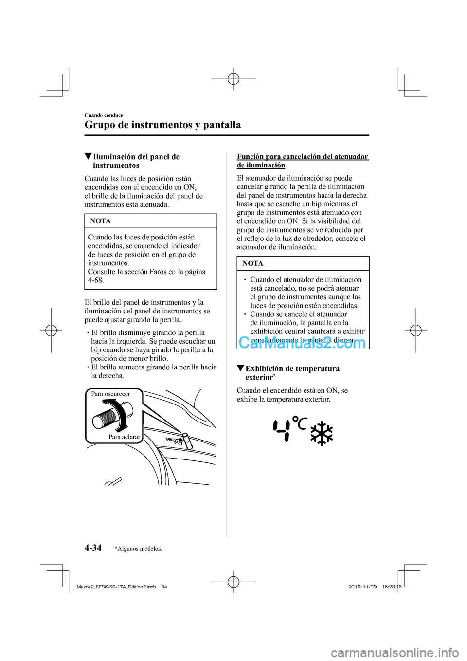 MAZDA MODEL 2 2018  Manual del propietario (in Spanish) 4–34
Cuando conduce
Grupo de instrumentos y pantalla
*Algunos modelos.
          Iluminación del panel de 
instrumentos 
            Cuando  las  luces  de  posición  están 
encendidas con el enc