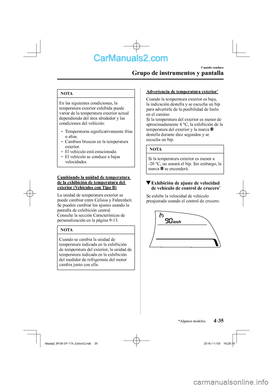 MAZDA MODEL 2 2018 Manual del propietario (in Spanish) 4–35
Cuando conduce
Grupo de instrumentos y pantalla
*Algunos modelos.
NOTA
En las siguientes condiciones, la
temperatura exterior exhibida puede
variar de la temperatura exterior actual
depend MAZDA MODEL 2 2018 Manual del propietario (in Spanish) 4–35
Cuando conduce
Grupo de instrumentos y pantalla
*Algunos modelos.
NOTA
En las siguientes condiciones, la
temperatura exterior exhibida puede
variar de la temperatura exterior actual
depend