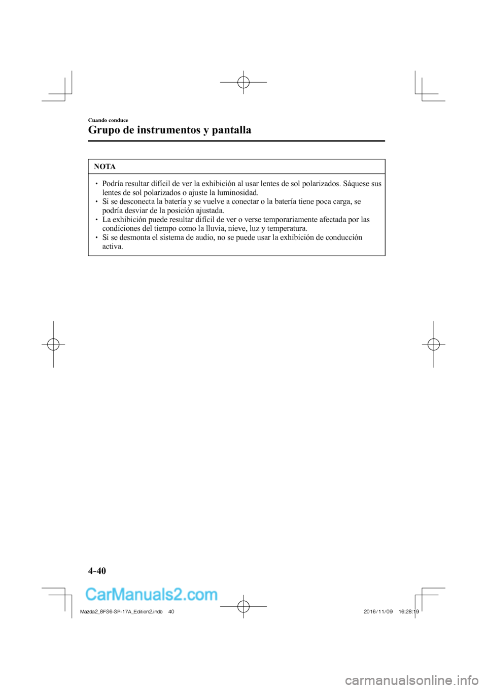 MAZDA MODEL 2 2018  Manual del propietario (in Spanish) 4–40
Cuando conduce
Grupo de instrumentos y pantalla
 NOTA
   Podría resultar difícil de ver la exhibición al usar lentes de sol polarizados. Sáquese sus 
lentes de sol polarizados o