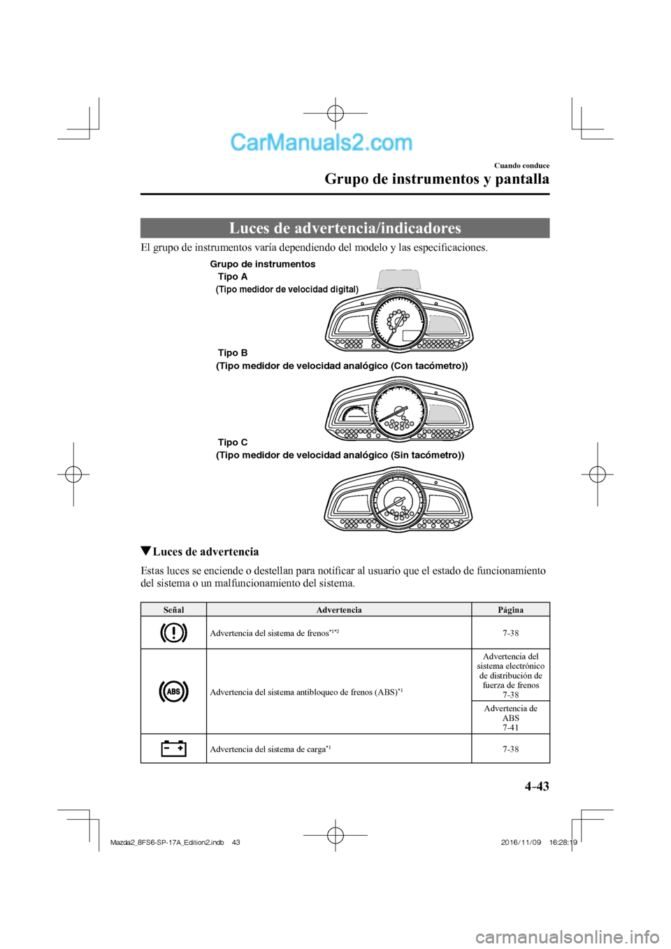 MAZDA MODEL 2 2018 Manual del propietario (in Spanish) 4–43
Cuando conduce
Grupo de instrumentos y pantalla
Luces de advertencia/indicadores
El grupo de instrumentos varía dependiendo del modelo y las especifi caciones.
Tipo A
Tipo B
Tipo C
MAZDA MODEL 2 2018 Manual del propietario (in Spanish) 4–43
Cuando conduce
Grupo de instrumentos y pantalla
Luces de advertencia/indicadores
El grupo de instrumentos varía dependiendo del modelo y las especifi caciones.
Tipo A
Tipo B
Tipo C