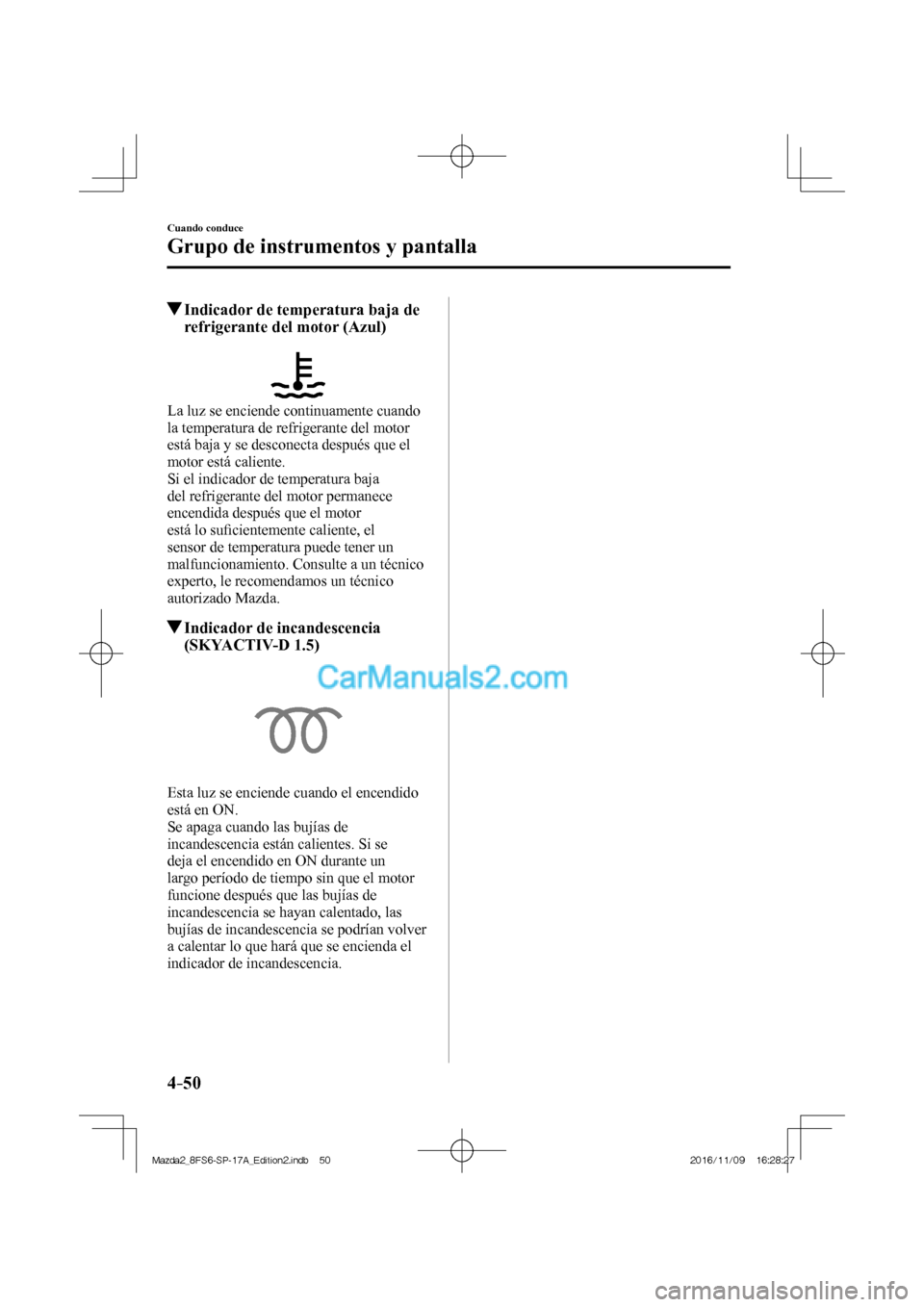 MAZDA MODEL 2 2018 Manual del propietario (in Spanish) 4–50
Cuando conduce
Grupo de instrumentos y pantalla
Indicador de temperatura baja de
refrigerante del motor (Azul)
La luz se enciende continuamente cuando
la temperatura MAZDA MODEL 2 2018 Manual del propietario (in Spanish) 4–50
Cuando conduce
Grupo de instrumentos y pantalla
Indicador de temperatura baja de
refrigerante del motor (Azul)
La luz se enciende continuamente cuando
la temperatura