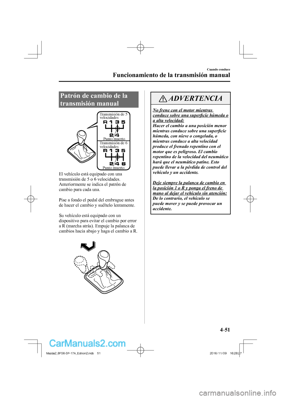 MAZDA MODEL 2 2018 Manual del propietario (in Spanish) 4–51
Cuando conduce
Funcionamiento de la transmisión manual
Patrón de cambio de la
transmisión manual
Transmisión de 5
velocidades
Transmisión de 6
velocidadesPunto muerto
Punt MAZDA MODEL 2 2018 Manual del propietario (in Spanish) 4–51
Cuando conduce
Funcionamiento de la transmisión manual
Patrón de cambio de la
transmisión manual
Transmisión de 5
velocidades
Transmisión de 6
velocidadesPunto muerto
Punt