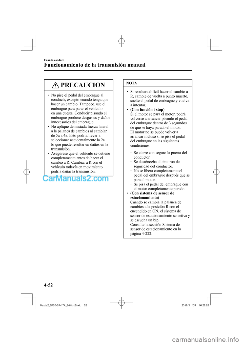 MAZDA MODEL 2 2018 Manual del propietario (in Spanish) 4–52
Cuando conduce
Funcionamiento de la transmisión manual
PRECAUCION
No pise el pedal del embrague al
conducir, excepto cuando tenga que
hacer un cambio. Tampoco, use el
embrag MAZDA MODEL 2 2018 Manual del propietario (in Spanish) 4–52
Cuando conduce
Funcionamiento de la transmisión manual
PRECAUCION
No pise el pedal del embrague al
conducir, excepto cuando tenga que
hacer un cambio. Tampoco, use el
embrag
