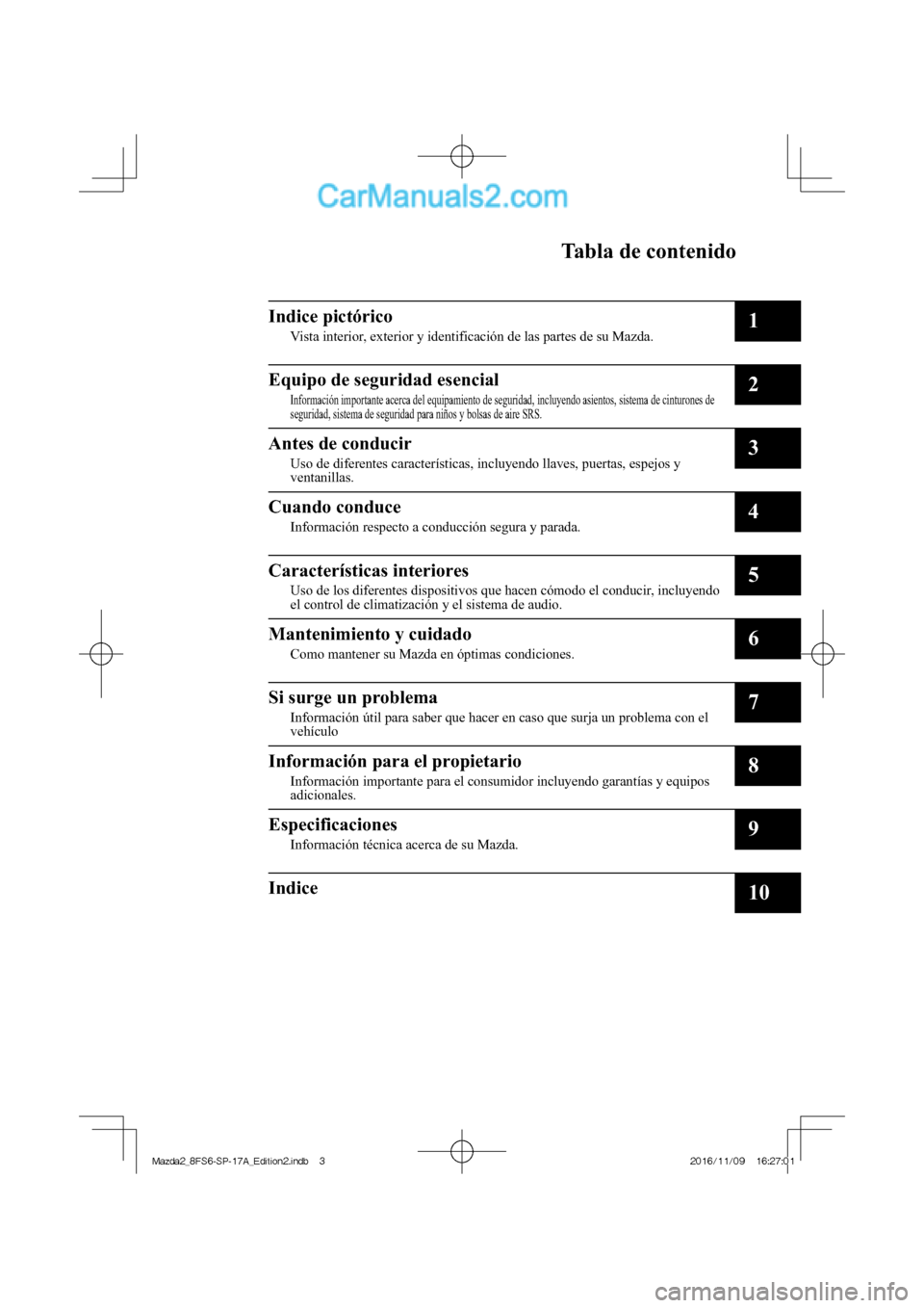 MAZDA MODEL 2 2018  Manual del propietario (in Spanish) Tabla de contenido
Indice pictórico
Vista interior, exterior y identificación de las partes de su Mazda.1
Equipo de seguridad esencial
Información importante acerca del equipamiento de seguridad, i