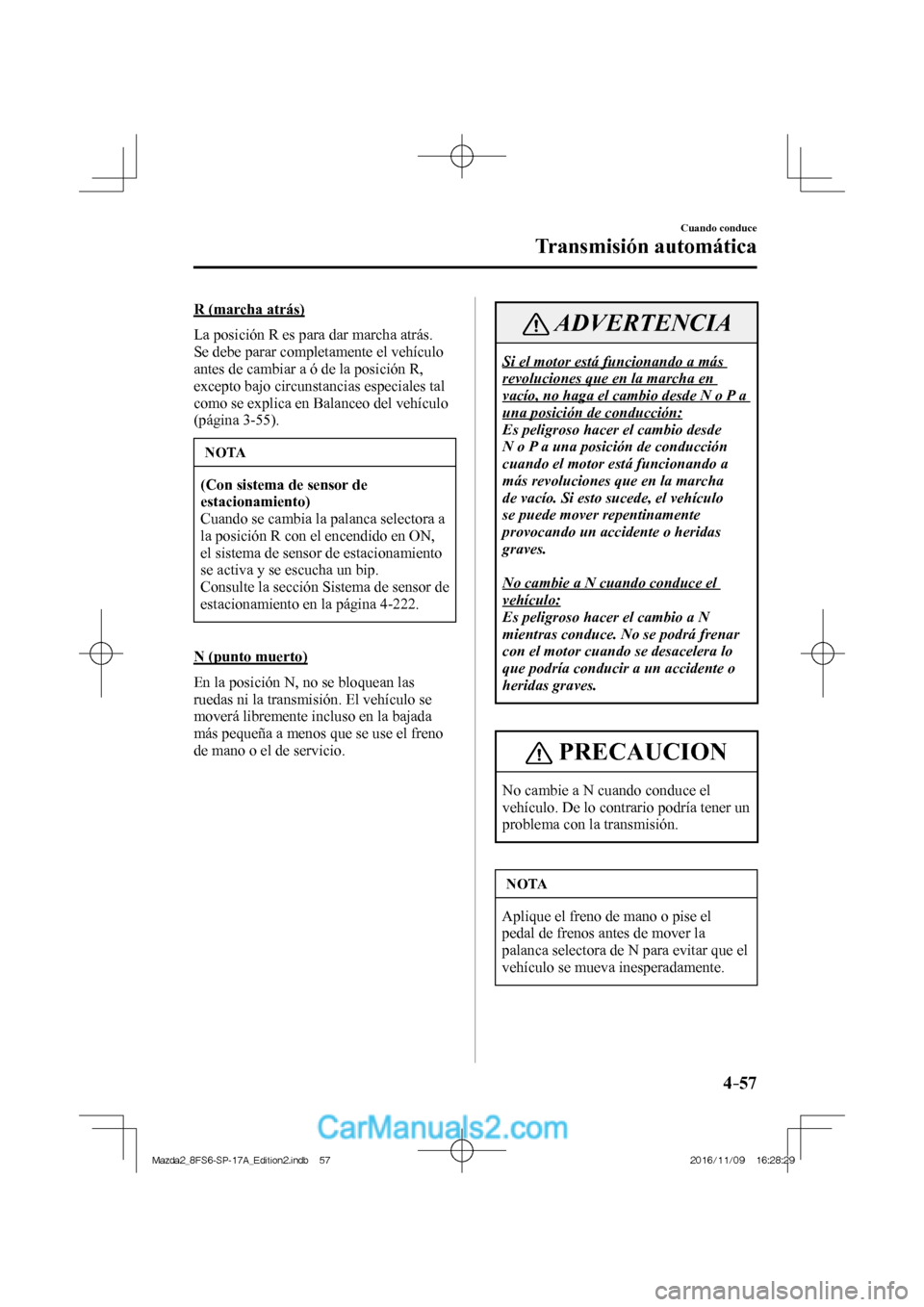 MAZDA MODEL 2 2018 Manual del propietario (in Spanish) 4–57
Cuando conduce
Transmisión automática
R (marcha atrás)
La posición R es para dar marcha atrás.
Se debe parar completamente el vehículo
antes de cambiar a ó de la posición R,
MAZDA MODEL 2 2018 Manual del propietario (in Spanish) 4–57
Cuando conduce
Transmisión automática
R (marcha atrás)
La posición R es para dar marcha atrás.
Se debe parar completamente el vehículo
antes de cambiar a ó de la posición R,
