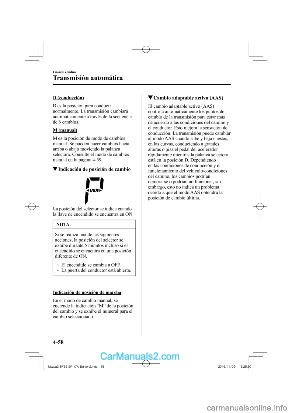 MAZDA MODEL 2 2018 Manual del propietario (in Spanish) 4–58
Cuando conduce
Transmisión automática
D (conducción)
D es la posición para conducir
normalmente. La transmisión cambiará
automáticamente a través de la secuencia
de 6 cambios. MAZDA MODEL 2 2018 Manual del propietario (in Spanish) 4–58
Cuando conduce
Transmisión automática
D (conducción)
D es la posición para conducir
normalmente. La transmisión cambiará
automáticamente a través de la secuencia
de 6 cambios.