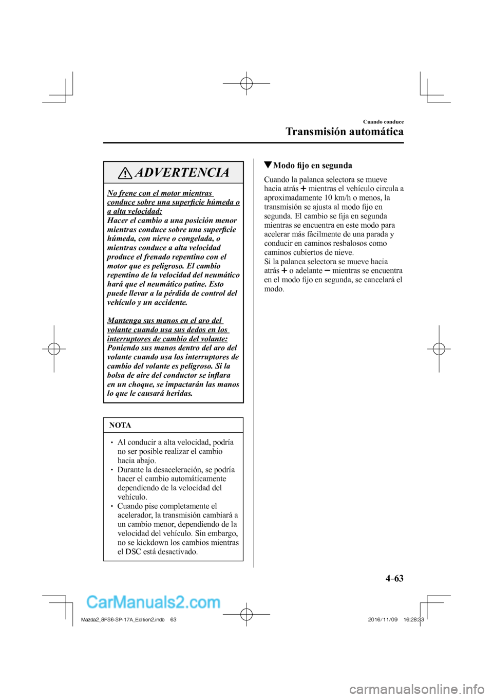 MAZDA MODEL 2 2018 Manual del propietario (in Spanish) 4–63
Cuando conduce
Transmisión automática
ADVERTENCIA
No frene con el motor mientras
conduce sobre una superfi cie húmeda o
a alta velocidad:
Hacer el cambio a una posición menor
mientr MAZDA MODEL 2 2018 Manual del propietario (in Spanish) 4–63
Cuando conduce
Transmisión automática
ADVERTENCIA
No frene con el motor mientras
conduce sobre una superfi cie húmeda o
a alta velocidad:
Hacer el cambio a una posición menor
mientr