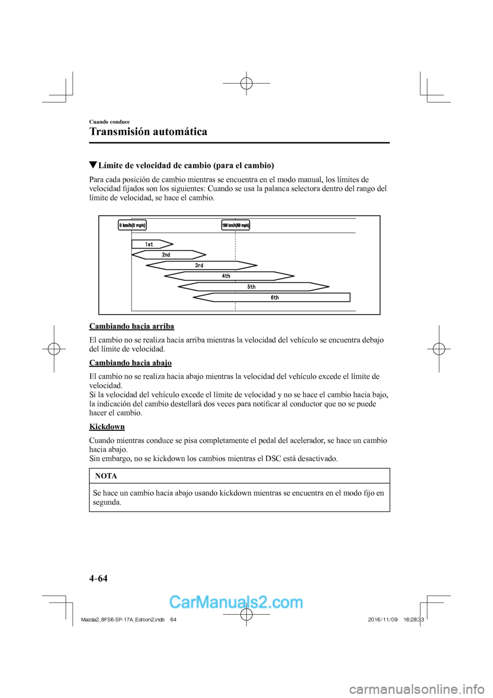 MAZDA MODEL 2 2018 Manual del propietario (in Spanish) 4–64
Cuando conduce
Transmisión automática
Límite de velocidad de cambio (para el cambio)
Para cada posición de cambio mientras se encuentra en el modo manual, los límites de
vel MAZDA MODEL 2 2018 Manual del propietario (in Spanish) 4–64
Cuando conduce
Transmisión automática
Límite de velocidad de cambio (para el cambio)
Para cada posición de cambio mientras se encuentra en el modo manual, los límites de
vel