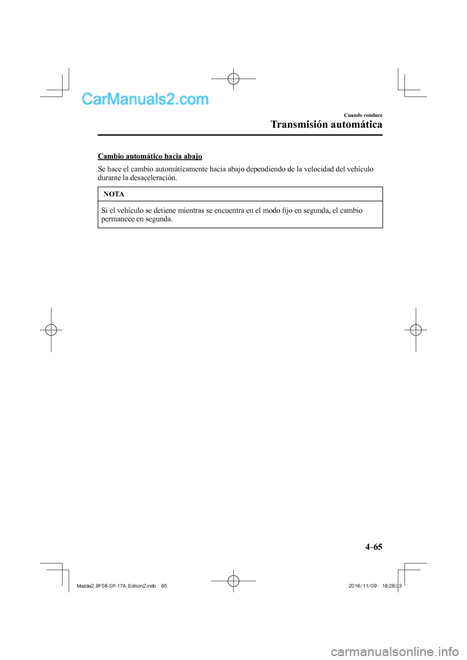 MAZDA MODEL 2 2018 Manual del propietario (in Spanish) 4–65
Cuando conduce
Transmisión automática
Cambio automático hacia abajo
Se hace el cambio automáticamente hacia abajo dependiendo de la velocidad del vehículo
durante la desaceleración MAZDA MODEL 2 2018 Manual del propietario (in Spanish) 4–65
Cuando conduce
Transmisión automática
Cambio automático hacia abajo
Se hace el cambio automáticamente hacia abajo dependiendo de la velocidad del vehículo
durante la desaceleración