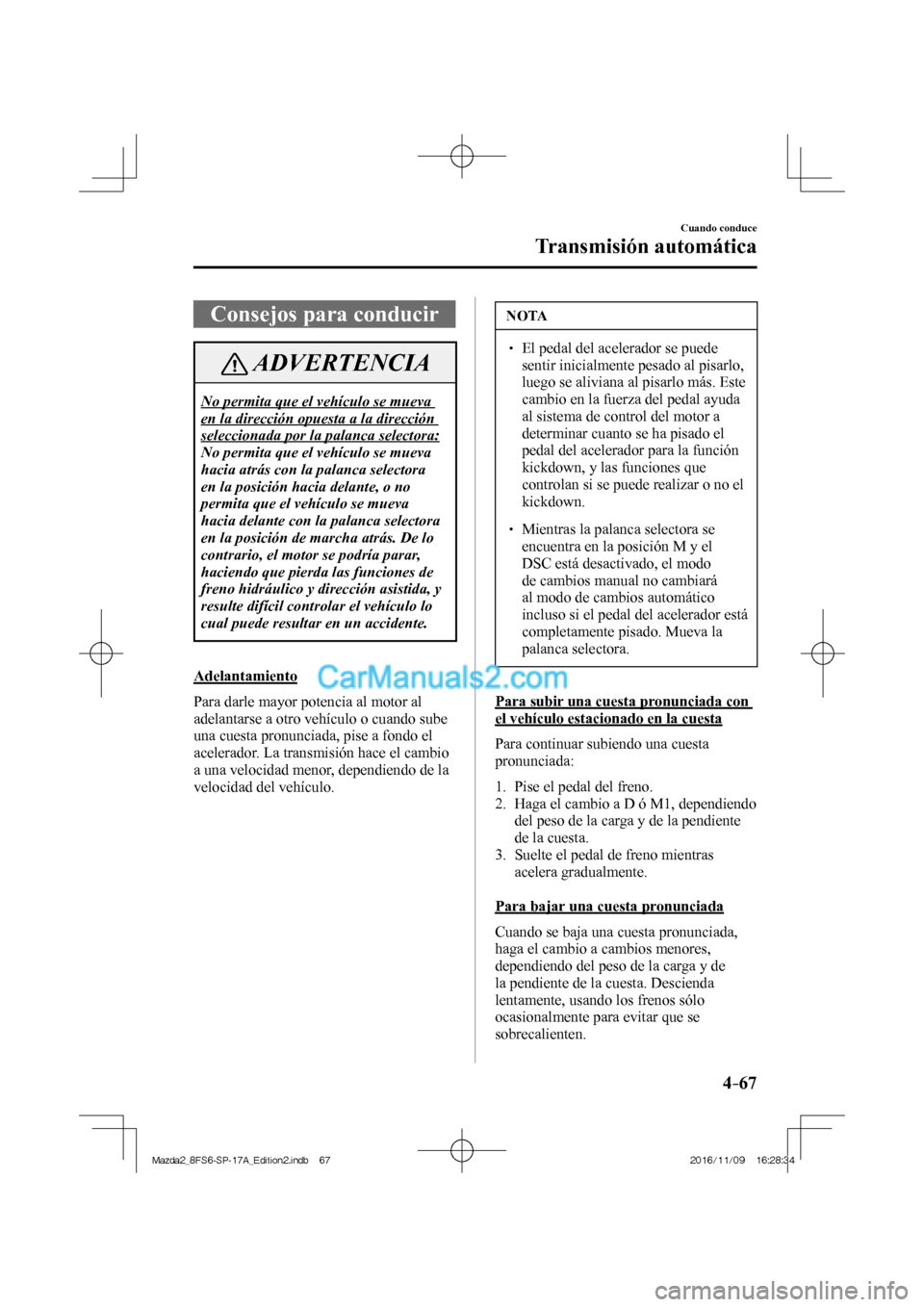MAZDA MODEL 2 2018 Manual del propietario (in Spanish) 4–67
Cuando conduce
Transmisión automática
Consejos para conducir
ADVERTENCIA
No permita que el vehículo se mueva
en la dirección opuesta a la dirección
seleccionada por la palanca selecto MAZDA MODEL 2 2018 Manual del propietario (in Spanish) 4–67
Cuando conduce
Transmisión automática
Consejos para conducir
ADVERTENCIA
No permita que el vehículo se mueva
en la dirección opuesta a la dirección
seleccionada por la palanca selecto