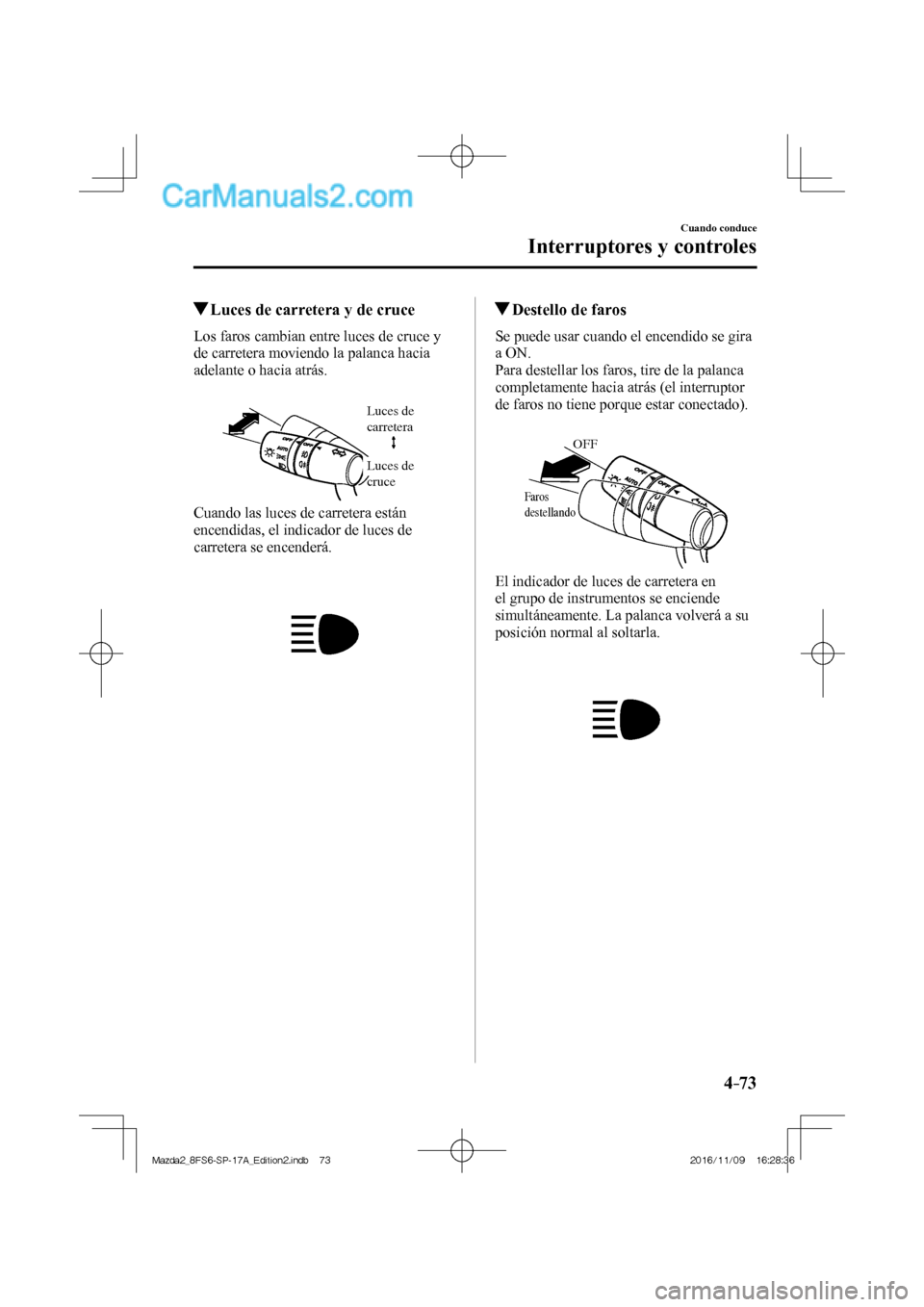 MAZDA MODEL 2 2018 Manual del propietario (in Spanish) 4–73
Cuando conduce
Interruptores y controles
Luces de carretera y de cruce
Los faros cambian entre luces de cruce y
de carretera moviendo la palanca hacia
adelante o MAZDA MODEL 2 2018 Manual del propietario (in Spanish) 4–73
Cuando conduce
Interruptores y controles
Luces de carretera y de cruce
Los faros cambian entre luces de cruce y
de carretera moviendo la palanca hacia
adelante o