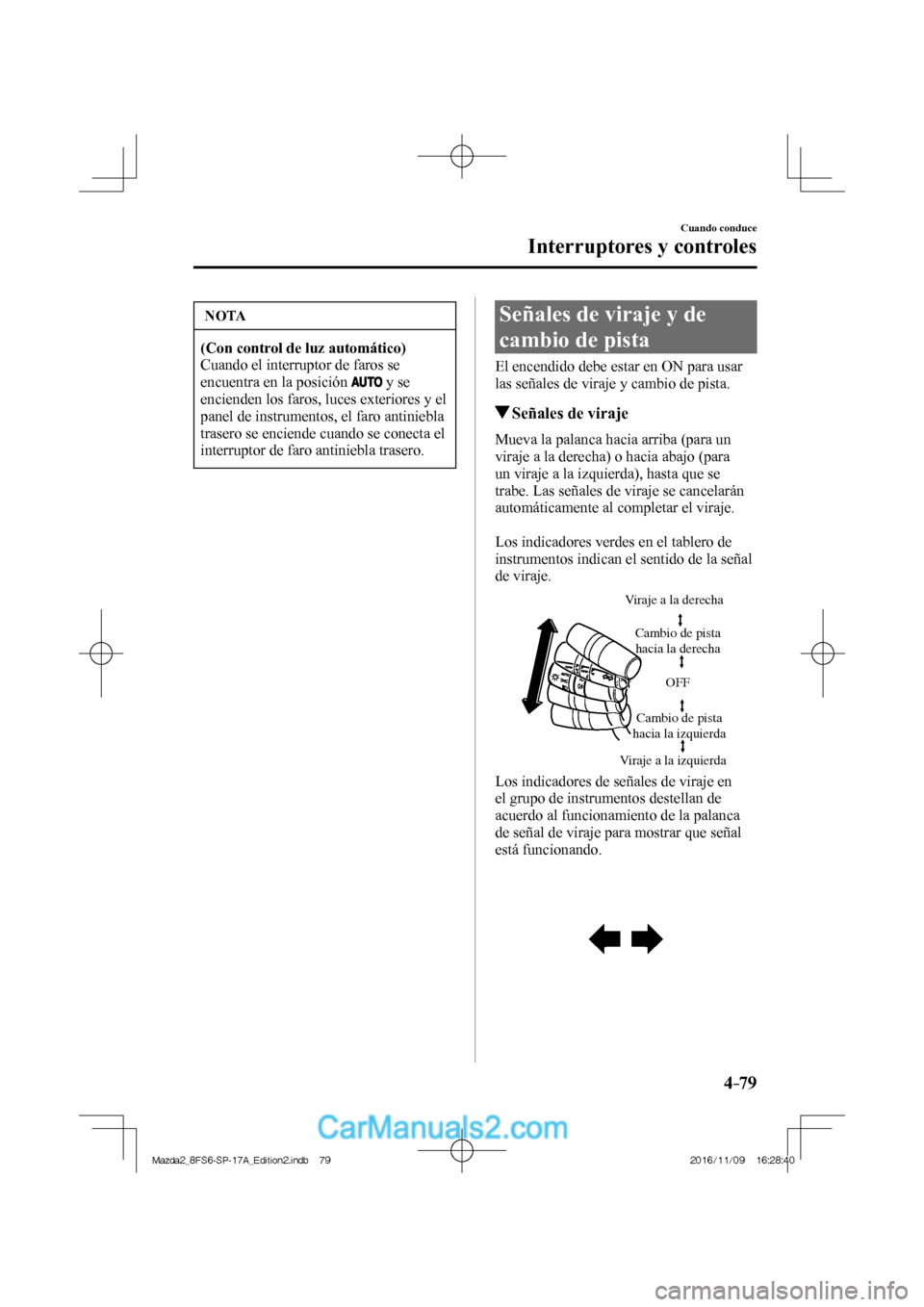 MAZDA MODEL 2 2018 Manual del propietario (in Spanish) 4–79
Cuando conduce
Interruptores y controles
NOTA
(Con control de luz automático)
Cuando el interruptor de faros se
encuentra en la posición
y se
encienden los faros, luces exteriore MAZDA MODEL 2 2018 Manual del propietario (in Spanish) 4–79
Cuando conduce
Interruptores y controles
NOTA
(Con control de luz automático)
Cuando el interruptor de faros se
encuentra en la posición
y se
encienden los faros, luces exteriore