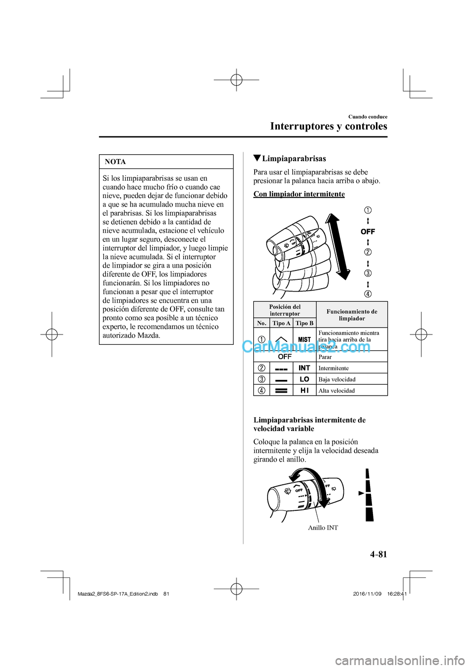 MAZDA MODEL 2 2018 Manual del propietario (in Spanish) 4–81
Cuando conduce
Interruptores y controles
NOTA
Si los limpiaparabrisas se usan en
cuando hace mucho frío o cuando cae
nieve, pueden dejar de funcionar debido
a que se ha acumulado mucha ni MAZDA MODEL 2 2018 Manual del propietario (in Spanish) 4–81
Cuando conduce
Interruptores y controles
NOTA
Si los limpiaparabrisas se usan en
cuando hace mucho frío o cuando cae
nieve, pueden dejar de funcionar debido
a que se ha acumulado mucha ni